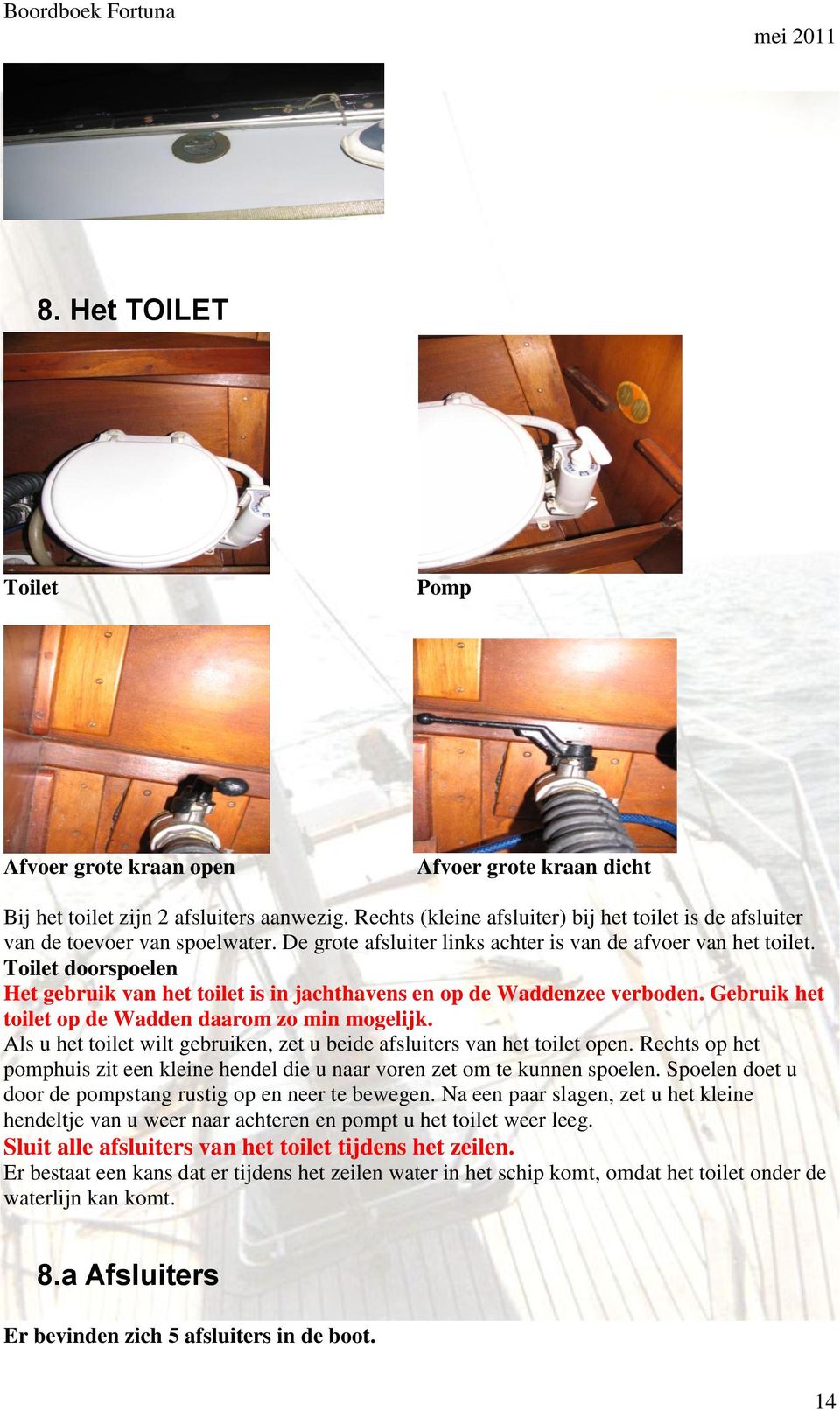 Toilet doorspoelen Het gebruik van het toilet is in jachthavens en op de Waddenzee verboden. Gebruik het toilet op de Wadden daarom zo min mogelijk.