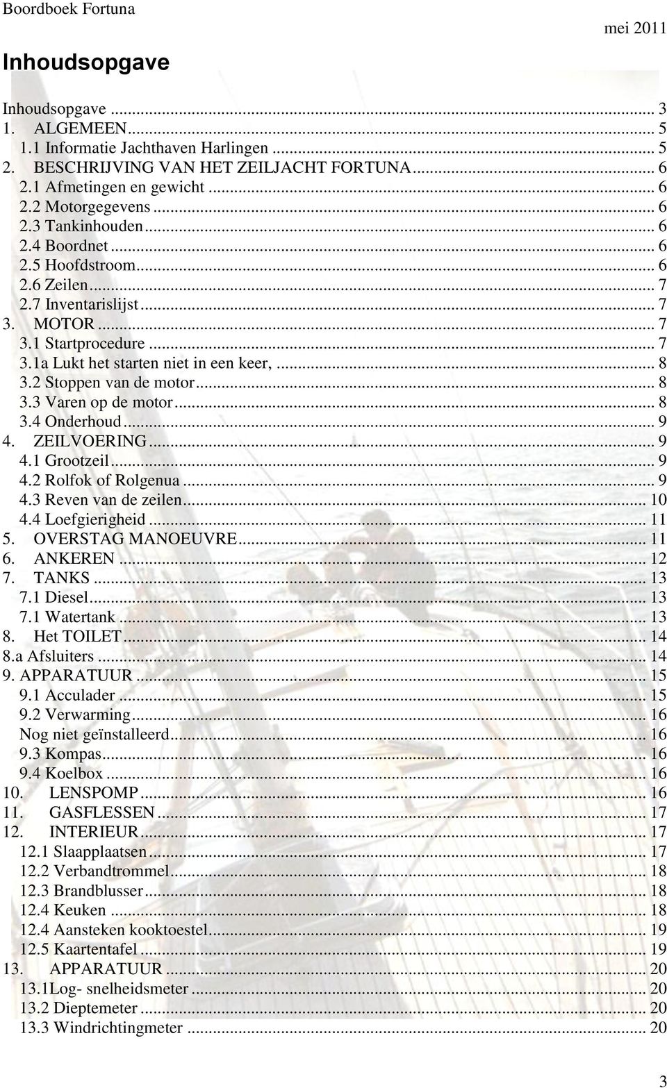 .. 8 3.4 Onderhoud... 9 4. ZEILVOERING... 9 4.1 Grootzeil... 9 4.2 Rolfok of Rolgenua... 9 4.3 Reven van de zeilen... 10 4.4 Loefgierigheid... 11 5. OVERSTAG MANOEUVRE... 11 6. ANKEREN... 12 7. TANKS.