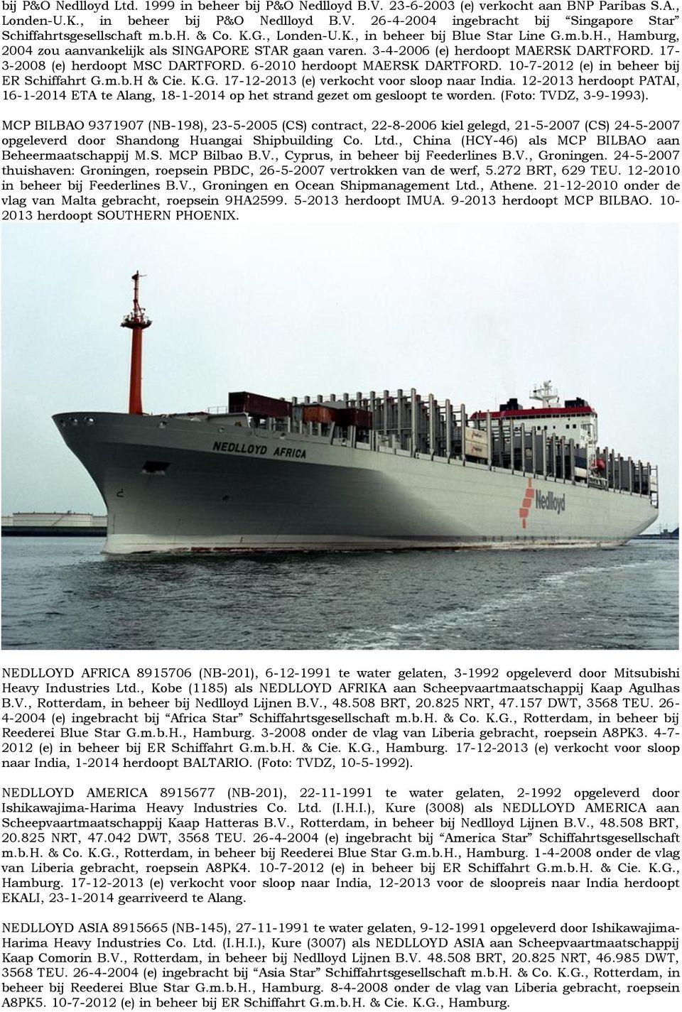 17-3-2008 (e) herdoopt MSC DARTFORD. 6-2010 herdoopt MAERSK DARTFORD. 10-7-2012 (e) in beheer bij ER Schiffahrt G.m.b.H & Cie. K.G. 17-12-2013 (e) verkocht voor sloop naar India.