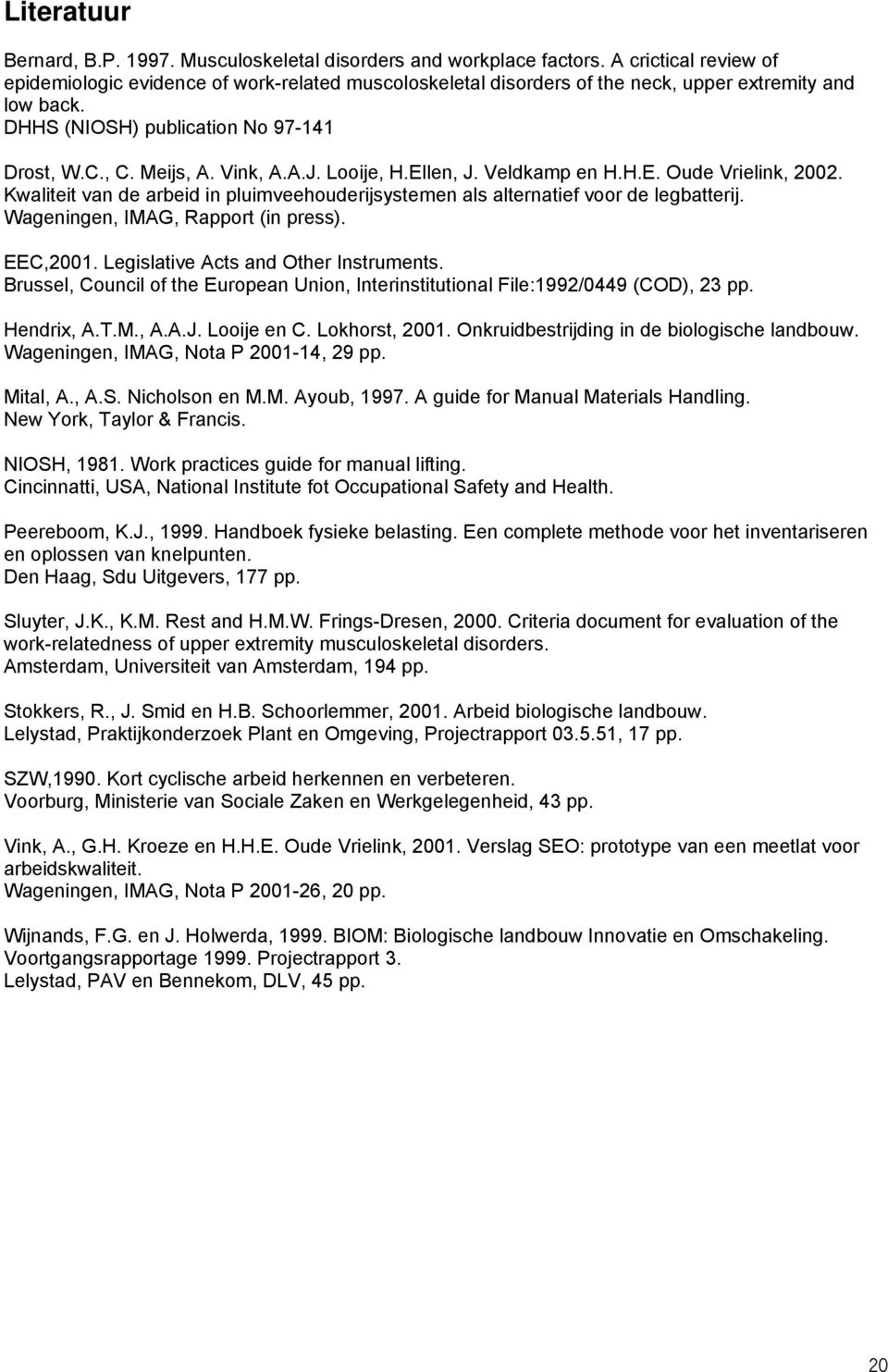 A.J. Looije, H.Ellen, J. Veldkamp en H.H.E. Oude Vrielink, 2002. Kwaliteit van de arbeid in pluimveehouderijsystemen als alternatief voor de legbatterij. Wageningen, IMAG, Rapport (in press).