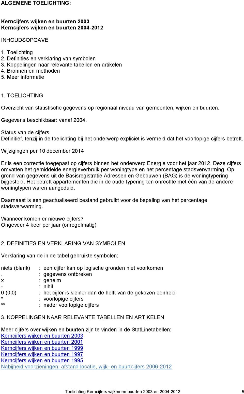 Status van de cijfers Definitief, tenzij in de toelichting bij het onderwerp expliciet is vermeld dat het voorlopige cijfers betreft Wijzigingen per 10 december 2014 Er is een correctie toegepast op