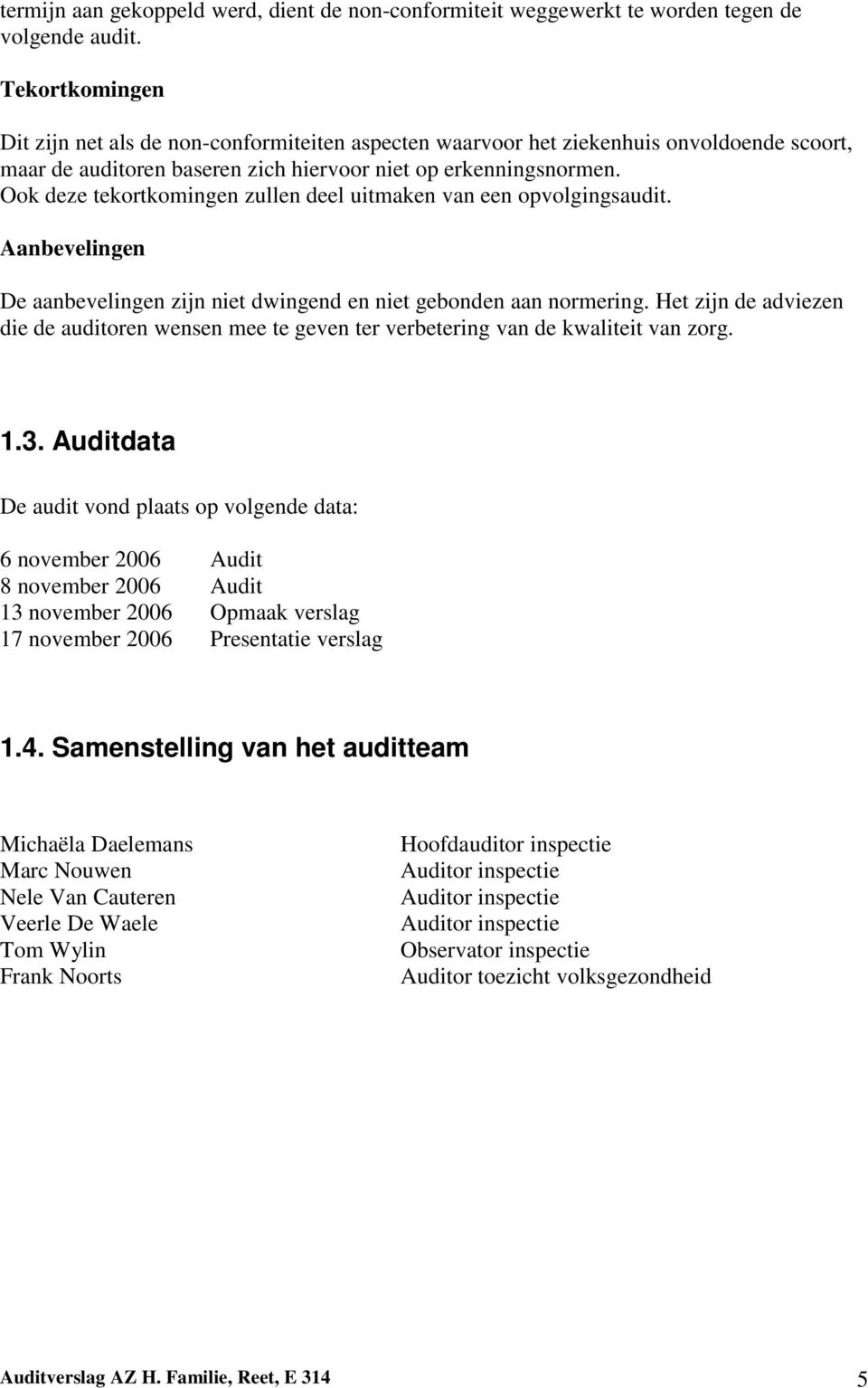 Ook deze tekortkomingen zullen deel uitmaken van een opvolgingsaudit. Aanbevelingen De aanbevelingen zijn niet dwingend en niet gebonden aan normering.