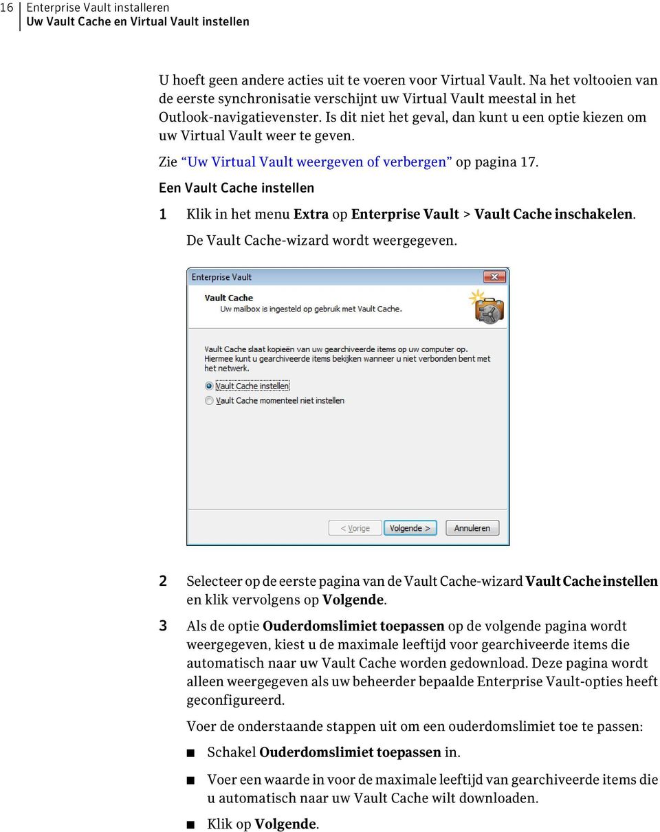 Zie Uw Virtual Vault weergeven of verbergen op pagina 17. Een Vault Cache instellen 1 Klik in het menu Extra op Enterprise Vault > Vault Cache inschakelen. De Vault Cache-wizard wordt weergegeven.