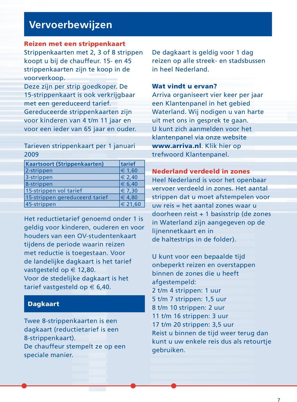 Tarieven strippenkaart per 1 januari 2009 Kaartsoort (Strippenkaarten) tarief 2-strippen 1,60 3-strippen 2,40 8-strippen 6,40 15-strippen vol tarief 7,30 15-strippen gereduceerd tarief 4,80