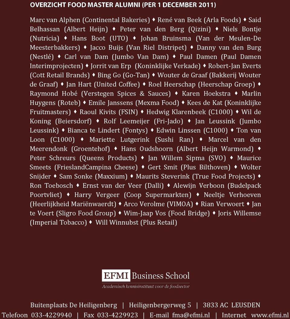 Everts (Cott Retail Brands) Bing Go (Go-Tan) Wouter de Graaf (Bakkerij Wouter de Graaf) Jan Hart (United Coffee) Roel Heerschap (Heerschap Groep) Raymond Hobé (Verstegen Spices & Sauces) Karen