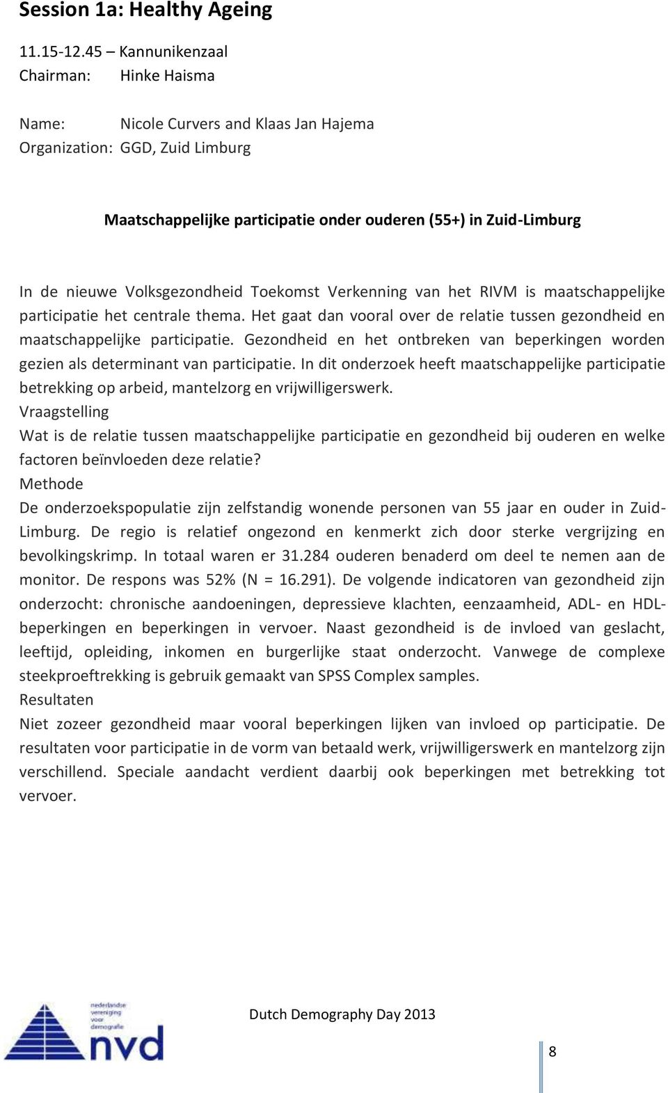 Volksgezondheid Toekomst Verkenning van het RIVM is maatschappelijke participatie het centrale thema. Het gaat dan vooral over de relatie tussen gezondheid en maatschappelijke participatie.