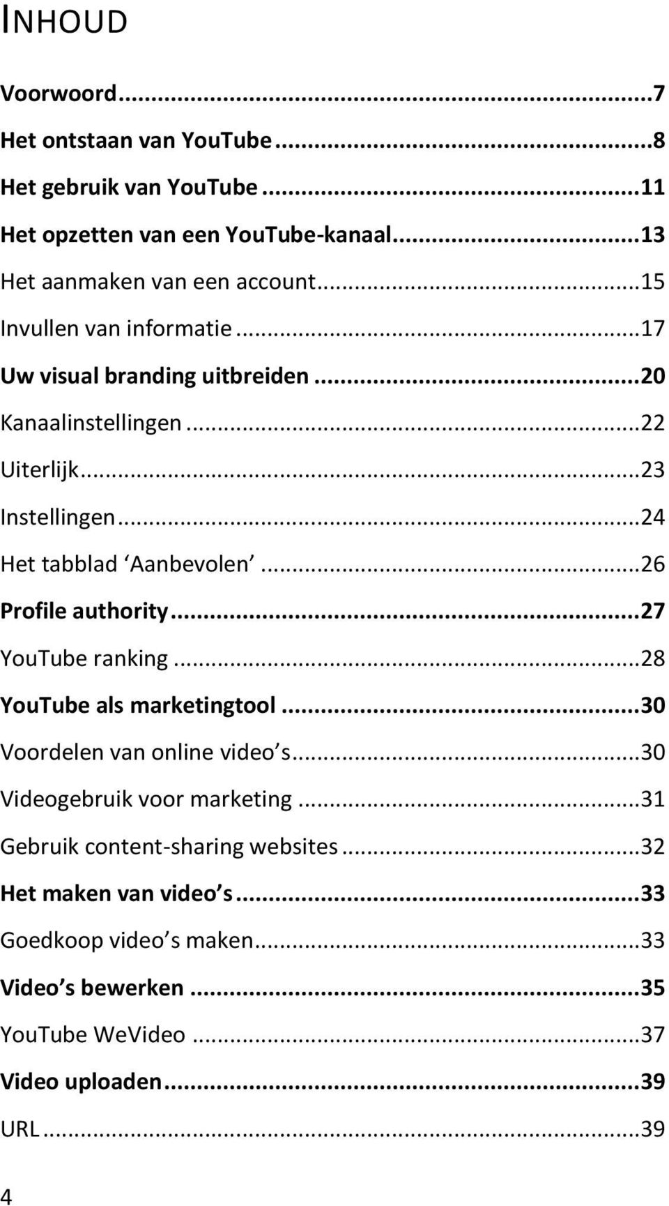 .. 26 Profile authority... 27 YouTube ranking... 28 YouTube als marketingtool... 30 Voordelen van online video s... 30 Videogebruik voor marketing.