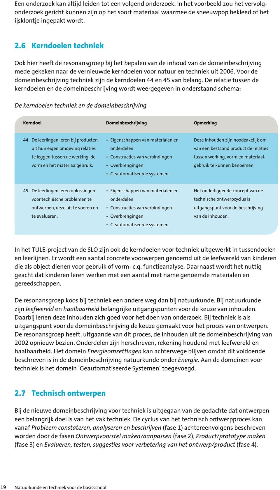 6 Kerndoelen techniek Ook hier heeft de resonansgroep bij het bepalen van de inhoud van de domeinbeschrijving mede gekeken naar de vernieuwde kerndoelen voor natuur en techniek uit 2006.