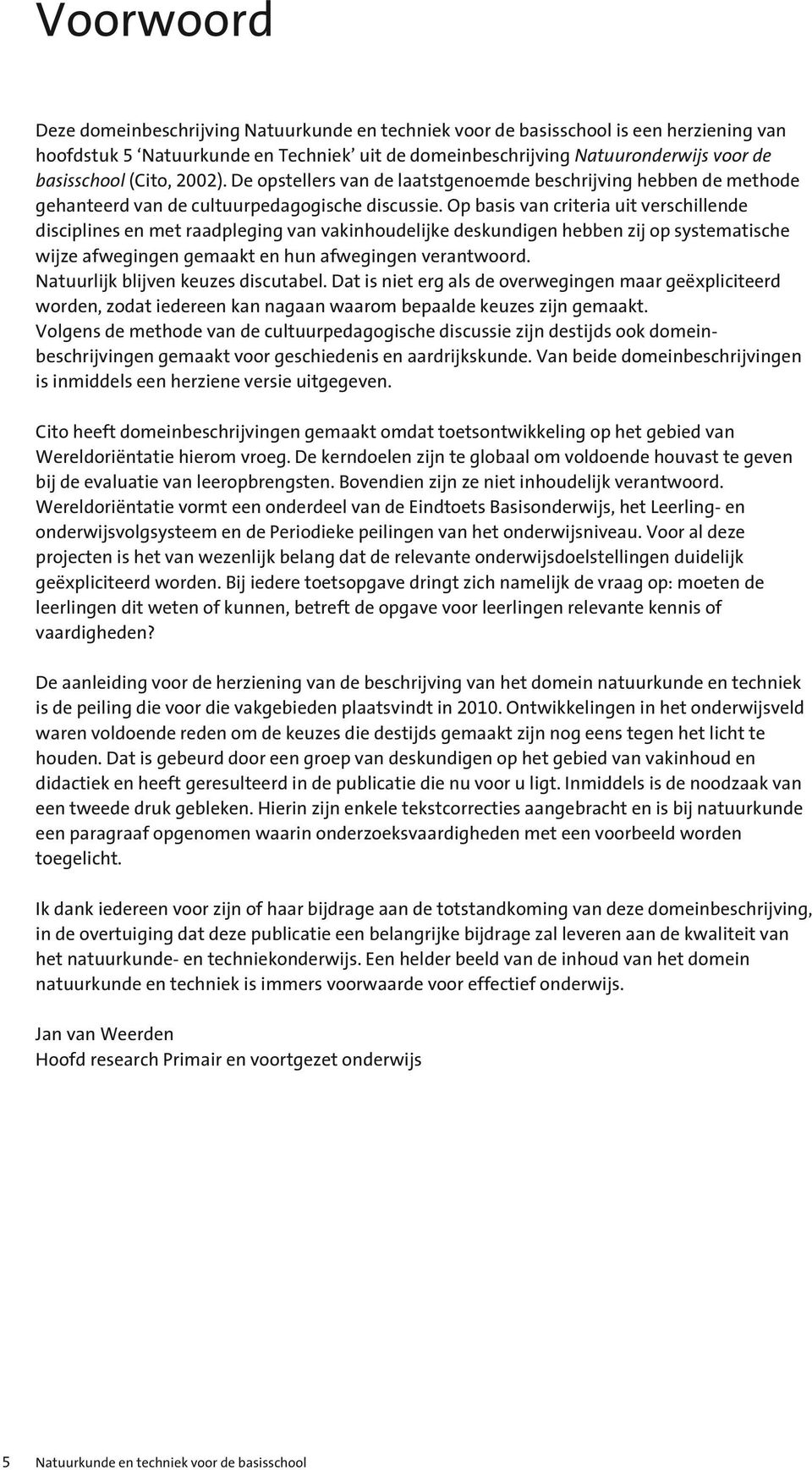 Op basis van criteria uit verschillende disciplines en met raadpleging van vakinhoudelijke deskundigen hebben zij op systematische wijze afwegingen gemaakt en hun afwegingen verantwoord.