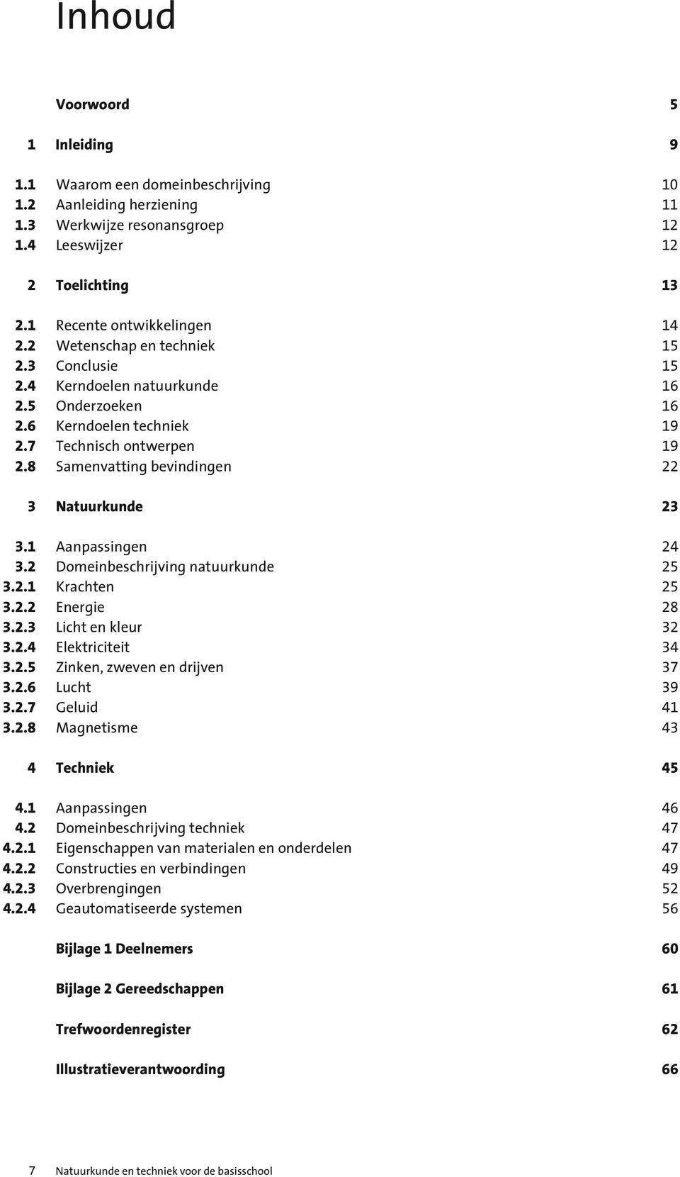 8 Samenvatting bevindingen 14 15 15 16 16 19 19 22 23 3 Natuurkunde 3.1 Aanpassingen 3.2 Domeinbeschrijving natuurkunde 3.2.1 Krachten 3.2.2 Energie 3.2.3 Licht en kleur 3.2.4 Elektriciteit 3.2.5 Zinken, zweven en drijven 3.