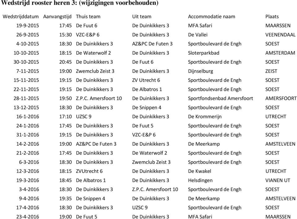 SOEST 7-11-2015 19:00 Zwemclub Zeist 3 De Duinkikkers 3 Dijnselburg ZEIST 15-11-2015 19:15 De Duinkikkers 3 ZV Utrecht 6 Sportboulevard de Engh SOEST 22-11-2015 19:15 De Duinkikkers 3 De Albatros 1