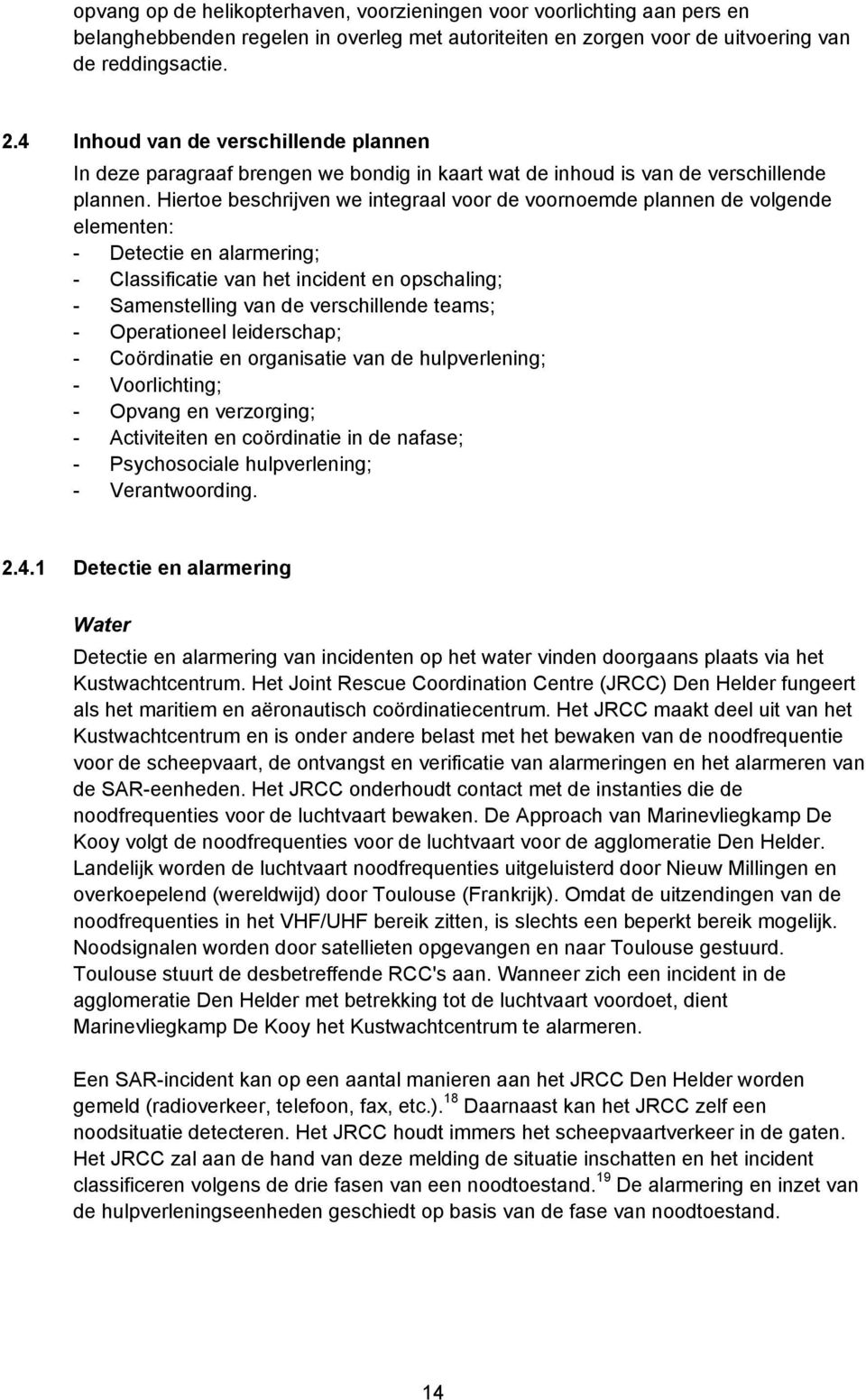 Hiertoe beschrijven we integraal voor de voornoemde plannen de volgende elementen: - Detectie en alarmering; - Classificatie van het incident en opschaling; - Samenstelling van de verschillende