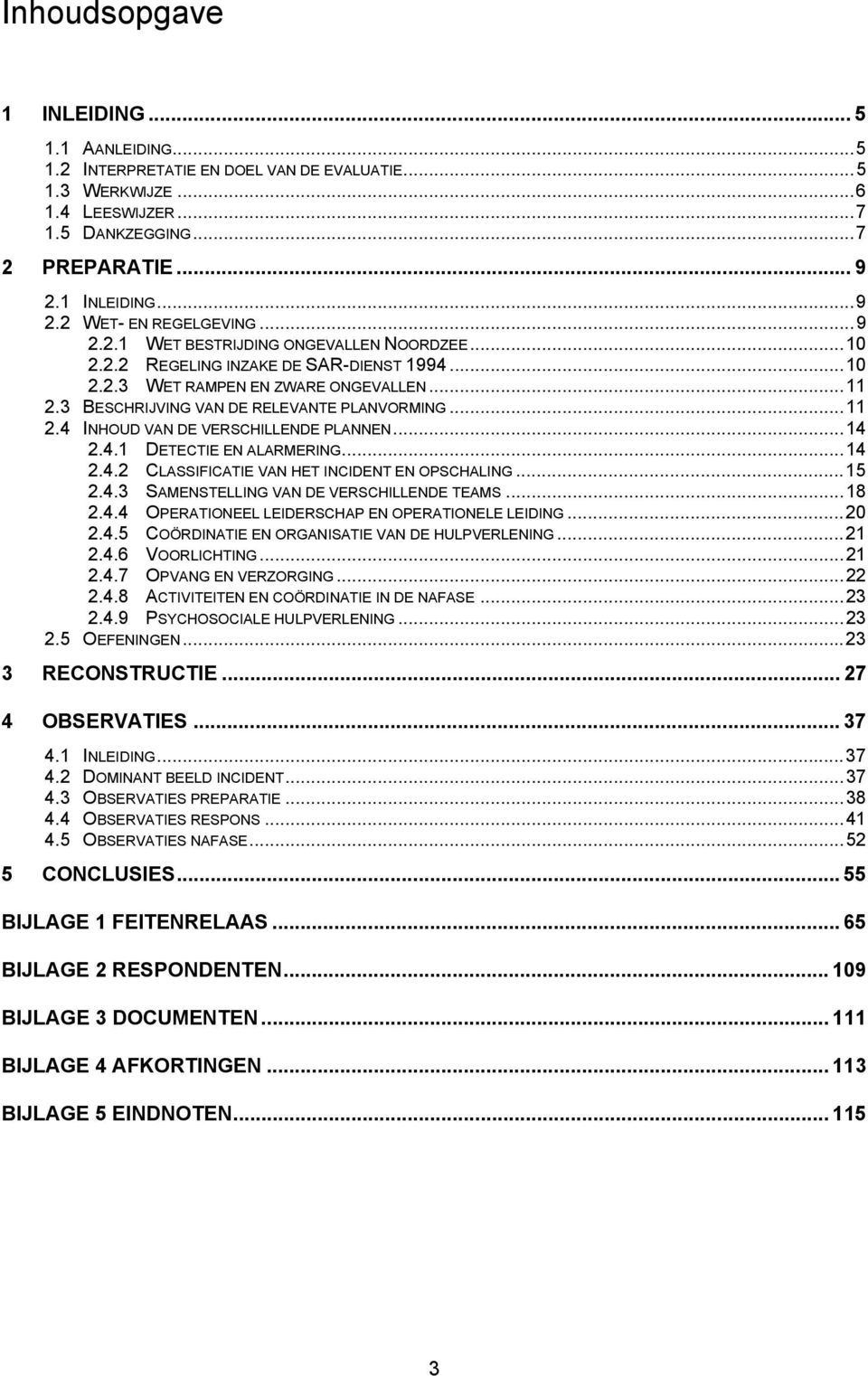 ..14 2.4.1 DETECTIE EN ALARMERING...14 2.4.2 CLASSIFICATIE VAN HET INCIDENT EN OPSCHALING...15 2.4.3 SAMENSTELLING VAN DE VERSCHILLENDE TEAMS...18 2.4.4 OPERATIONEEL LEIDERSCHAP EN OPERATIONELE LEIDING.