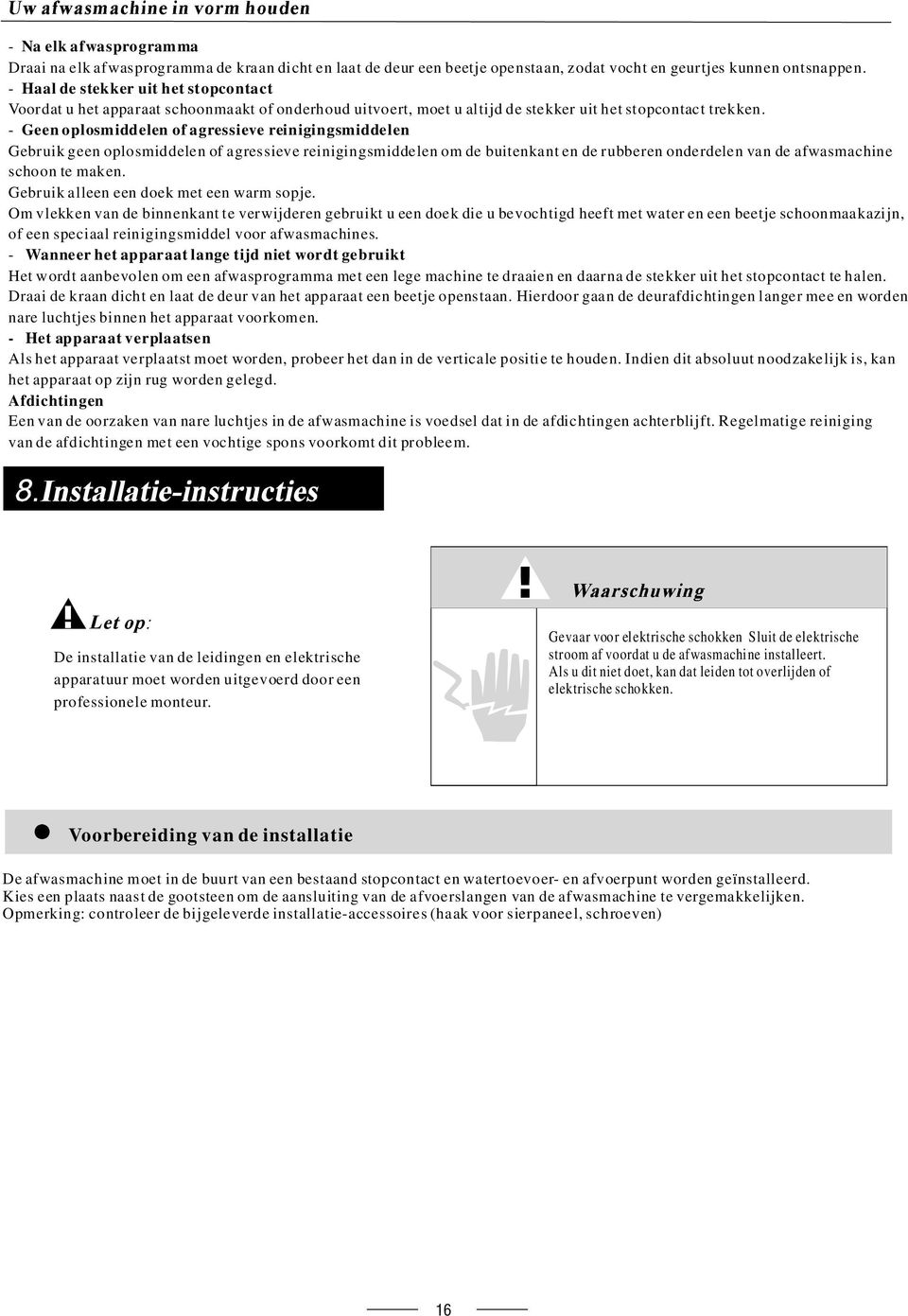 - Geen oplosmiddelen of agressieve reinigingsmiddelen Gebruik geen oplosmiddelen of agressieve reinigingsmiddelen om de buitenkant en de rubberen onderdelen van de afwasmachine schoon te maken.