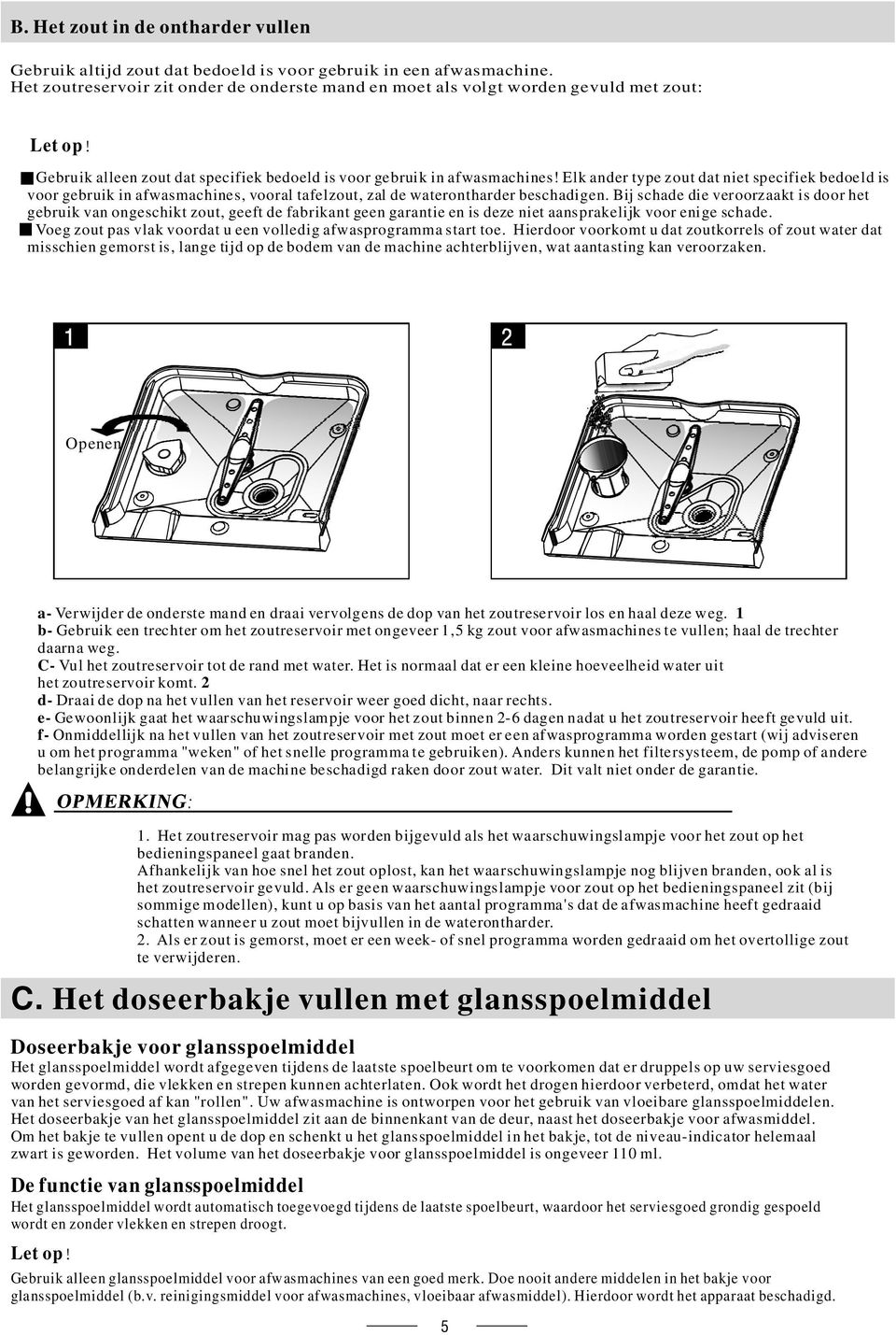 Elk ander type zout dat niet specifiek bedoeld is voor gebruik in afwasmachines, vooral tafelzout, zal de waterontharder beschadigen.