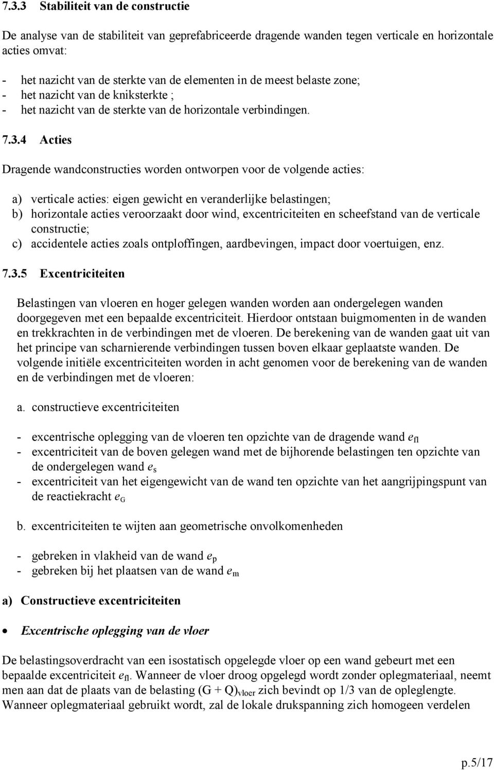 4 Acties Dragende wandconstructies worden ontworpen voor de volgende acties: a) verticale acties: eigen gewicht en veranderlijke belastingen; b) horizontale acties veroorzaakt door wind,