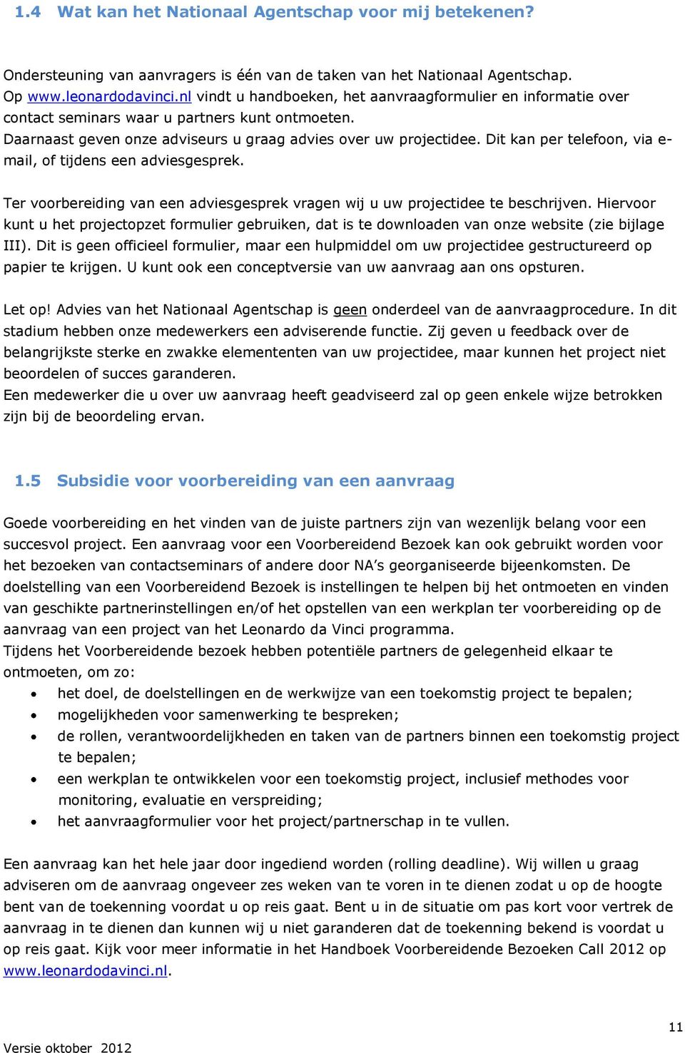 Dit kan per telefoon, via e- mail, of tijdens een adviesgesprek. Ter voorbereiding van een adviesgesprek vragen wij u uw projectidee te beschrijven.