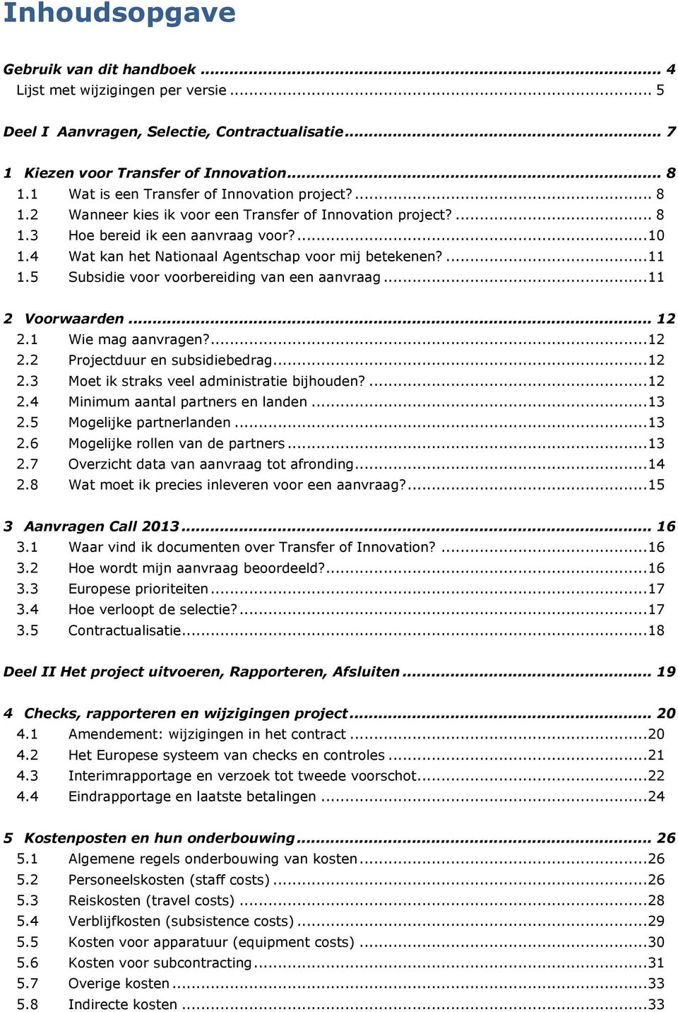 4 Wat kan het Nationaal Agentschap voor mij betekenen?... 11 1.5 Subsidie voor voorbereiding van een aanvraag... 11 2 Voorwaarden... 12 2.1 Wie mag aanvragen?... 12 2.2 Projectduur en subsidiebedrag.