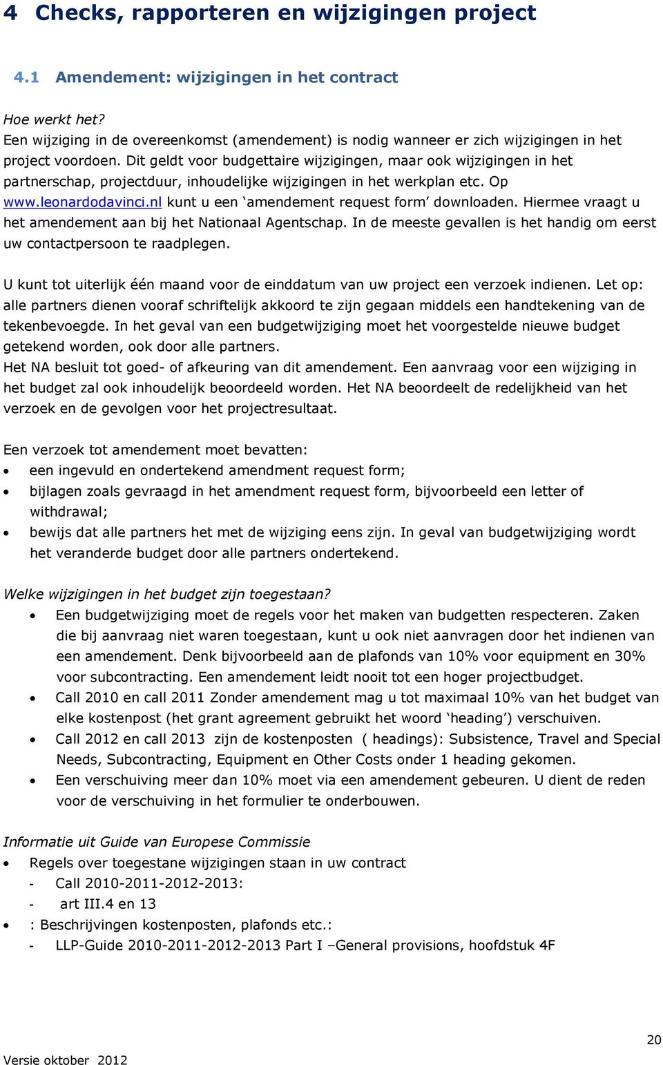 Dit geldt voor budgettaire wijzigingen, maar ook wijzigingen in het partnerschap, projectduur, inhoudelijke wijzigingen in het werkplan etc. Op www.leonardodavinci.