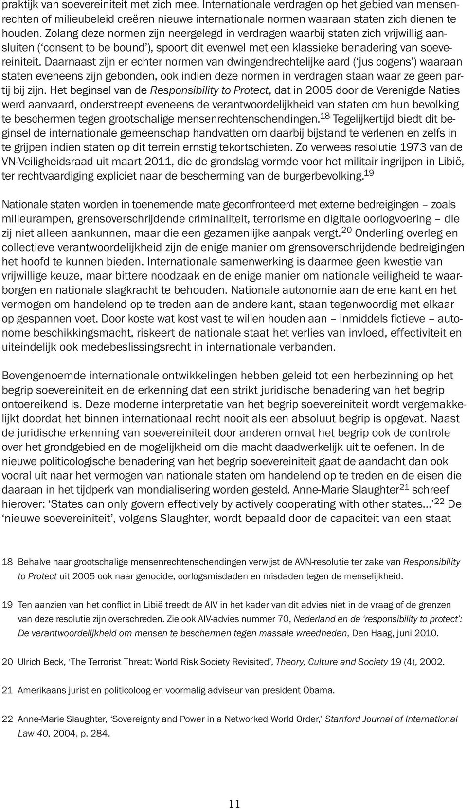 Daarnaast zijn er echter normen van dwingendrechtelijke aard ( jus cogens ) waaraan staten eveneens zijn gebonden, ook indien deze normen in verdragen staan waar ze geen partij bij zijn.