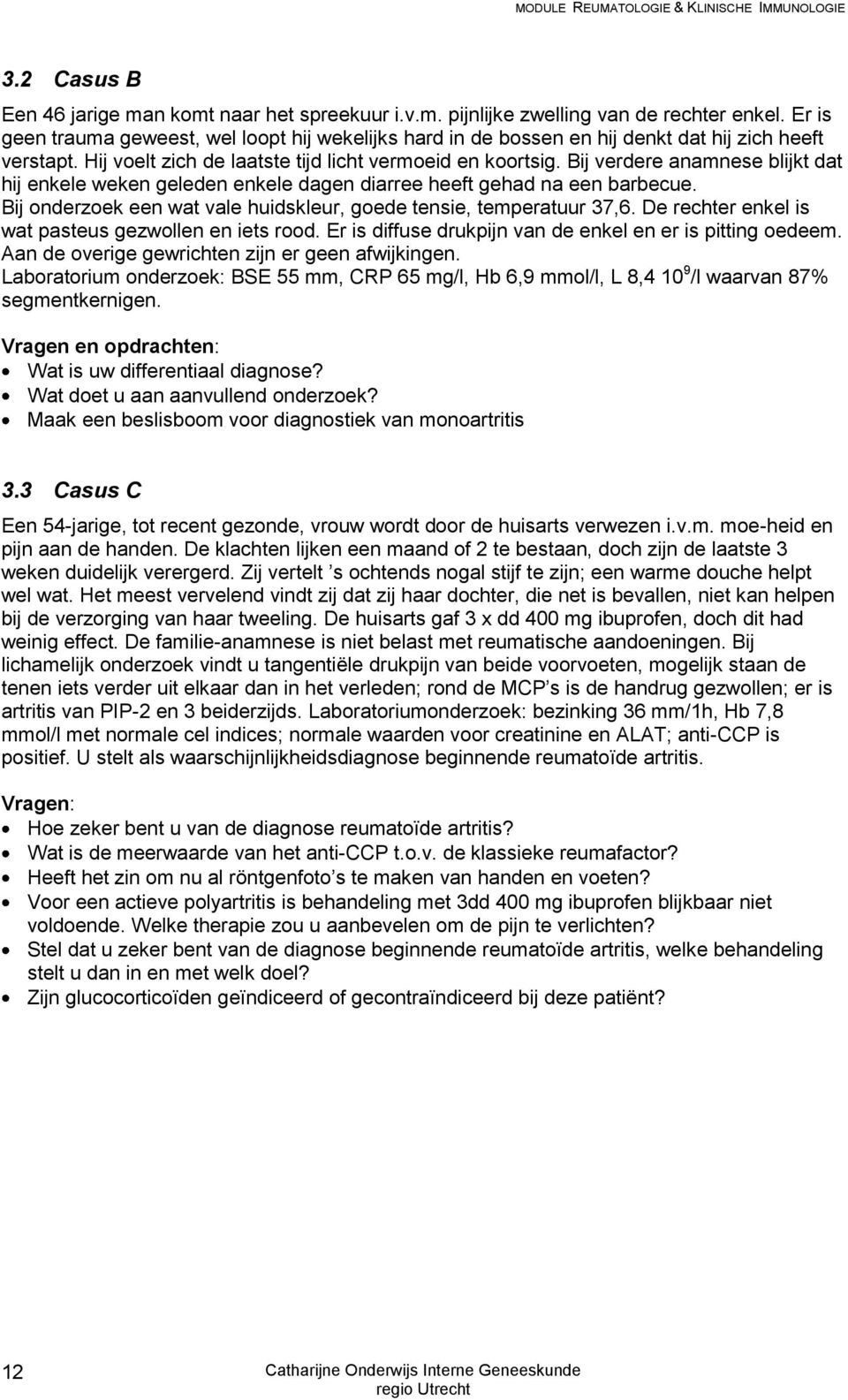 Bij verdere anamnese blijkt dat hij enkele weken geleden enkele dagen diarree heeft gehad na een barbecue. Bij onderzoek een wat vale huidskleur, goede tensie, temperatuur 37,6.