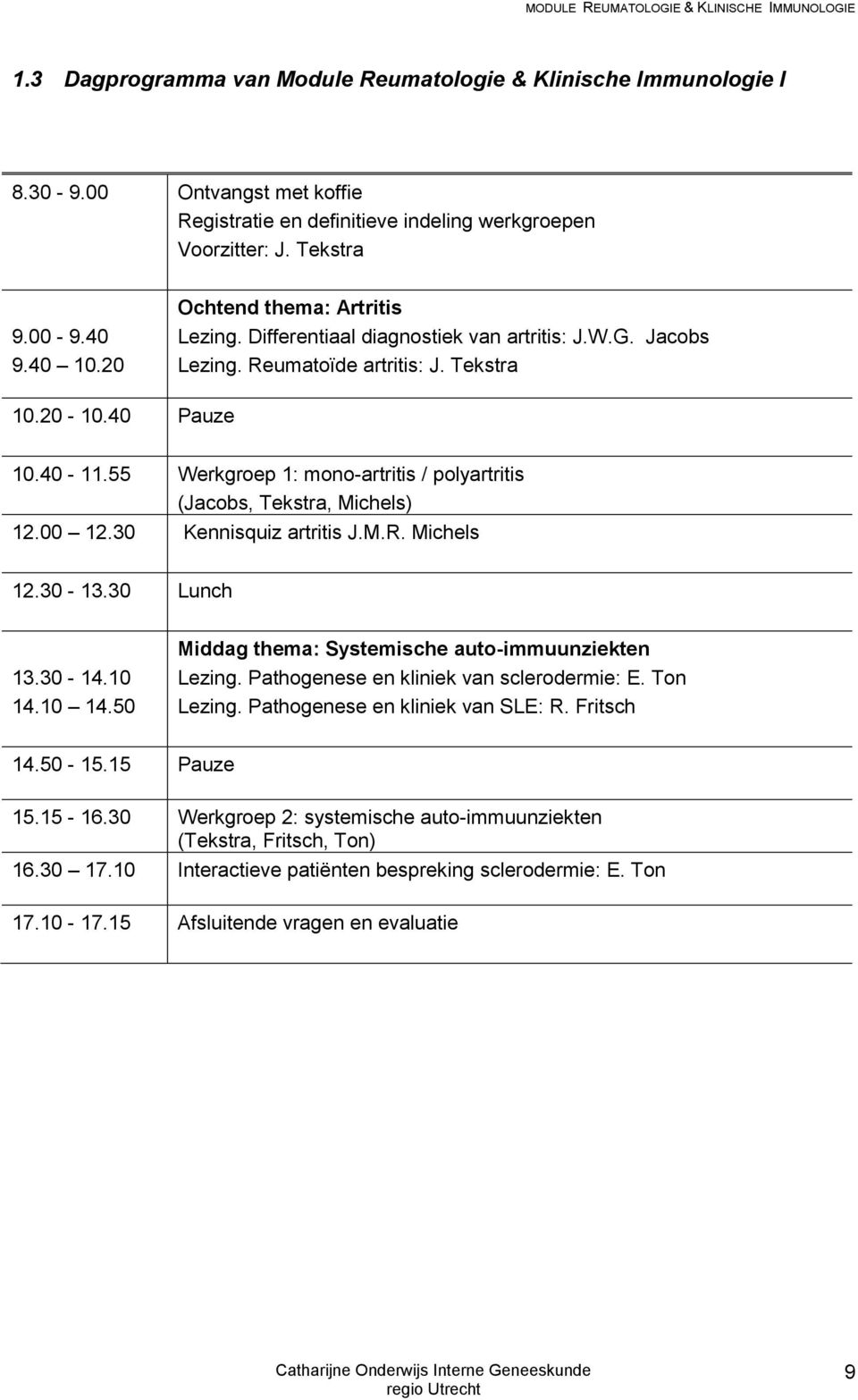 55 Werkgroep 1: mono-artritis / polyartritis (Jacobs, Tekstra, Michels) 12.00 12.30 Kennisquiz artritis J.M.R. Michels 12.30-13.30 Lunch 13.30-14.10 14.