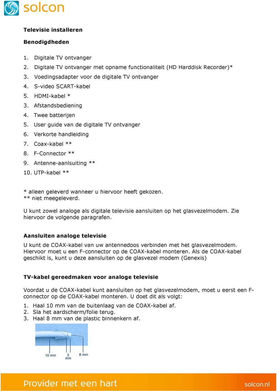 Antenne-aanlsuiting ** 10. UTP-kabel ** * alleen geleverd wanneer u hiervoor heeft gekozen. ** niet meegeleverd. U kunt zowel analoge als digitale televisie aansluiten op het glasvezelmodem.