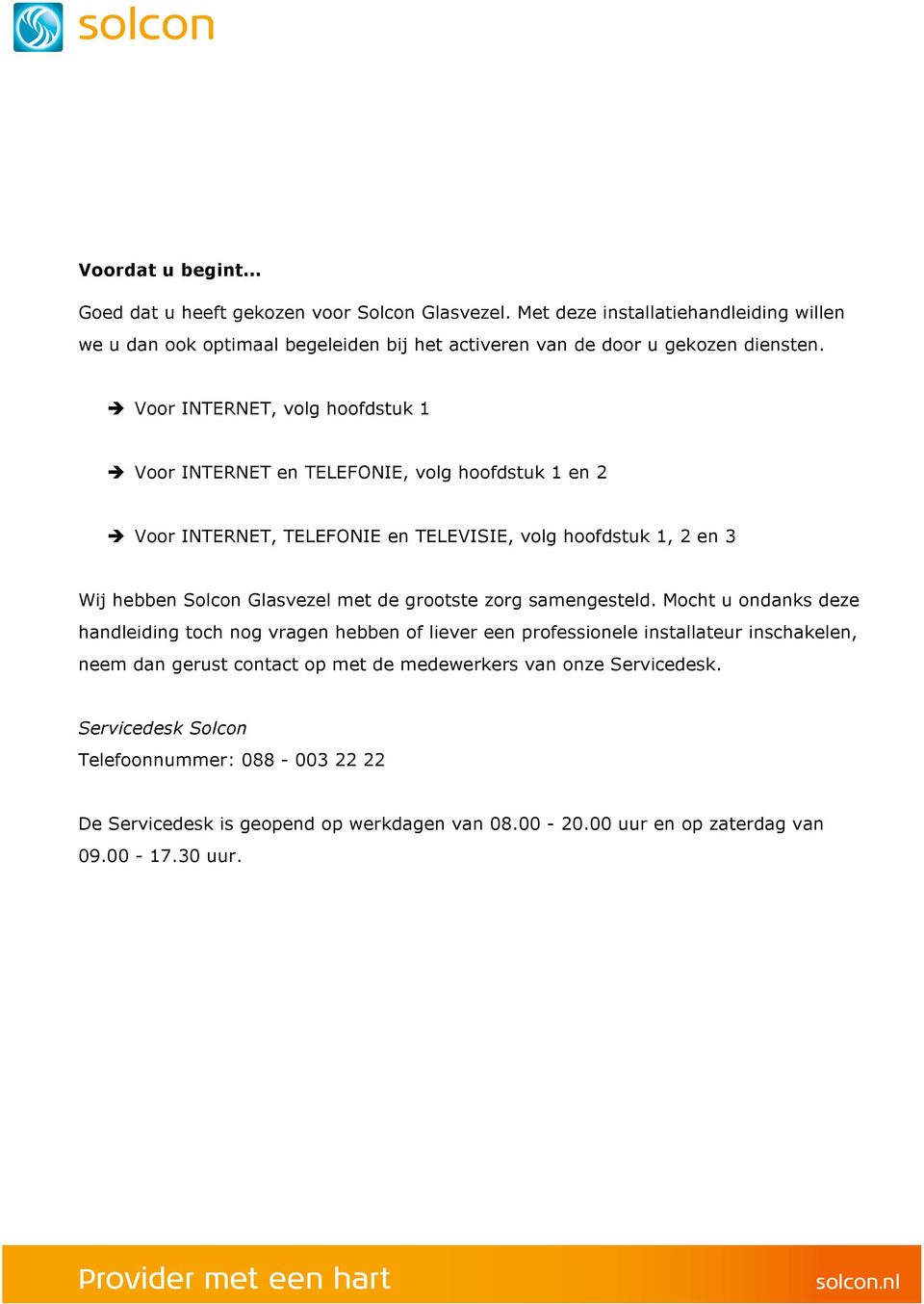 Voor INTERNET, volg hoofdstuk 1 Voor INTERNET en TELEFONIE, volg hoofdstuk 1 en 2 Voor INTERNET, TELEFONIE en TELEVISIE, volg hoofdstuk 1, 2 en 3 Wij hebben Solcon Glasvezel met