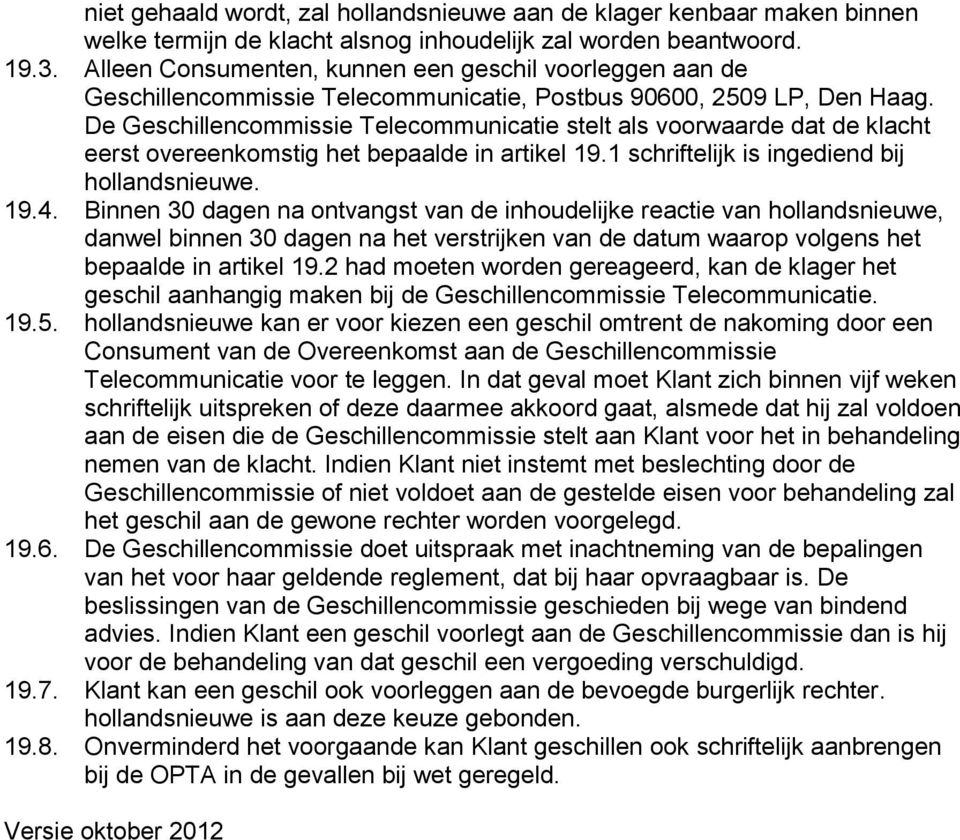 De Geschillencommissie Telecommunicatie stelt als voorwaarde dat de klacht eerst overeenkomstig het bepaalde in artikel 19.1 schriftelijk is ingediend bij hollandsnieuwe. 19.4.