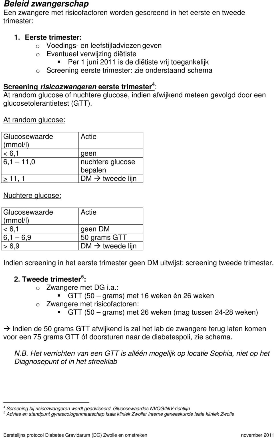 Screening risicozwangeren eerste trimester 4 : At random glucose of nuchtere glucose, indien afwijkend meteen gevolgd door een glucosetolerantietest (GTT).