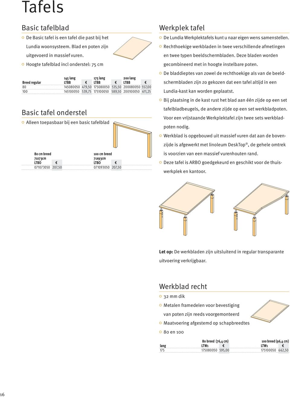 611,25 Basic tafel onderstel Alleen toepasbaar bij een basic tafelblad Werkplek tafel De Lundia Werkplektafels kunt u naar eigen wens samenstellen.