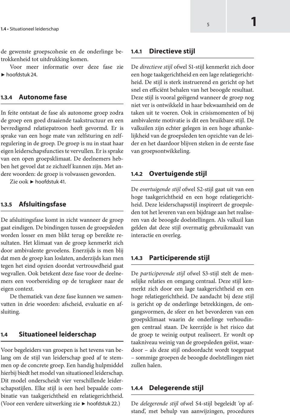 Er is sprake van een hoge mate van zelfsturing en zelfregulering in de groep. De groep is nu in staat haar eigen leiderschapsfuncties te vervullen. Er is sprake van een open groepsklimaat.