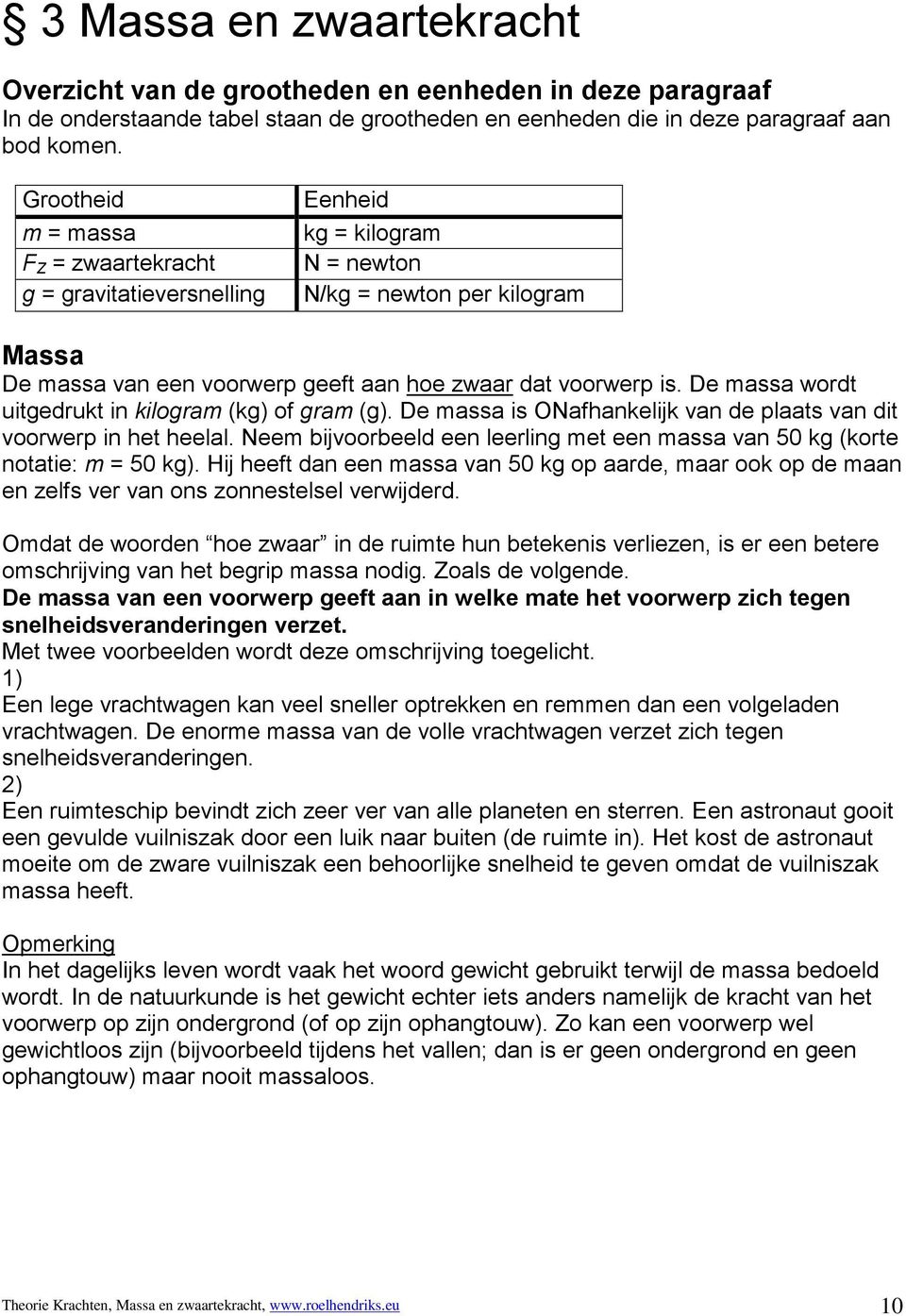 De massa wordt uitgedrukt in kilogram (kg) of gram (g). De massa is ONafhankelijk van de plaats van dit voorwerp in het heelal.