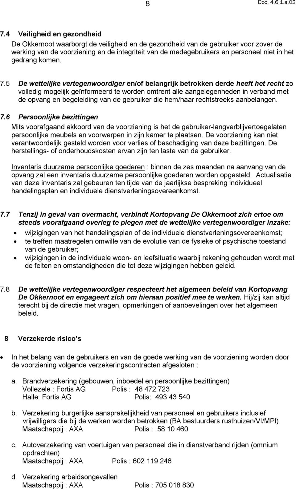 5 De wettelijke vertegenwoordiger en/of belangrijk betrokken derde heeft het recht zo volledig mogelijk geïnformeerd te worden omtrent alle aangelegenheden in verband met de opvang en begeleiding van