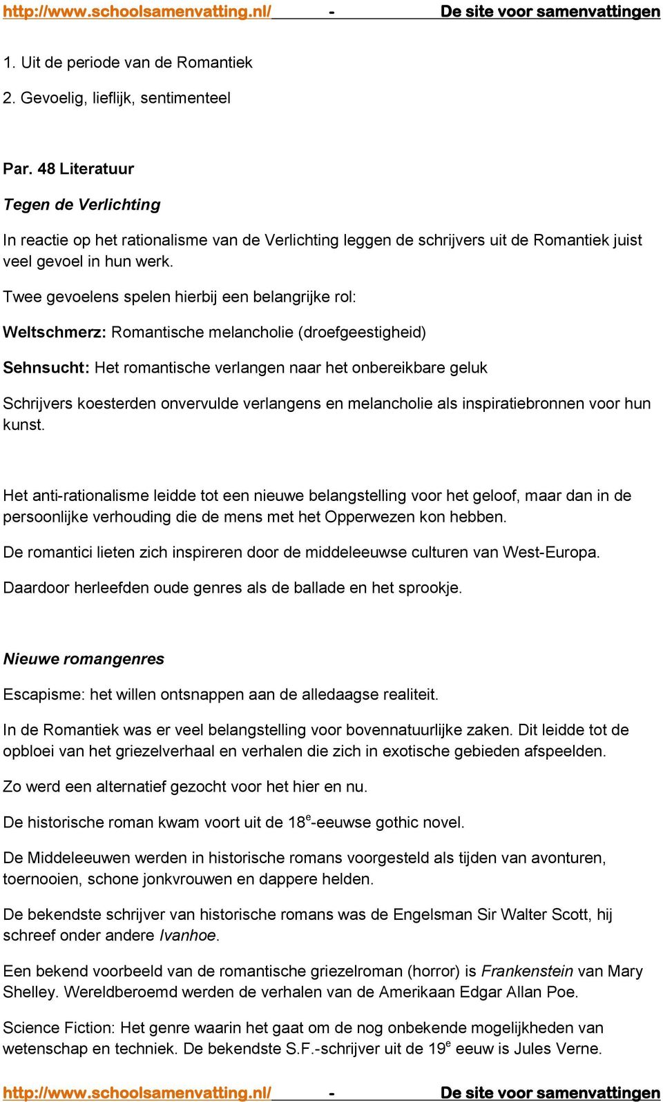 Twee gevoelens spelen hierbij een belangrijke rol: Weltschmerz: Romantische melancholie (droefgeestigheid) Sehnsucht: Het romantische verlangen naar het onbereikbare geluk Schrijvers koesterden