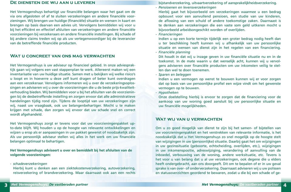 Vervolgens bemiddelen wij voor u bij het efficiënt en effectief afsluiten van verzekeringen en andere financiële voorzieningen bij verzekeraars en andere financiële instellingen.