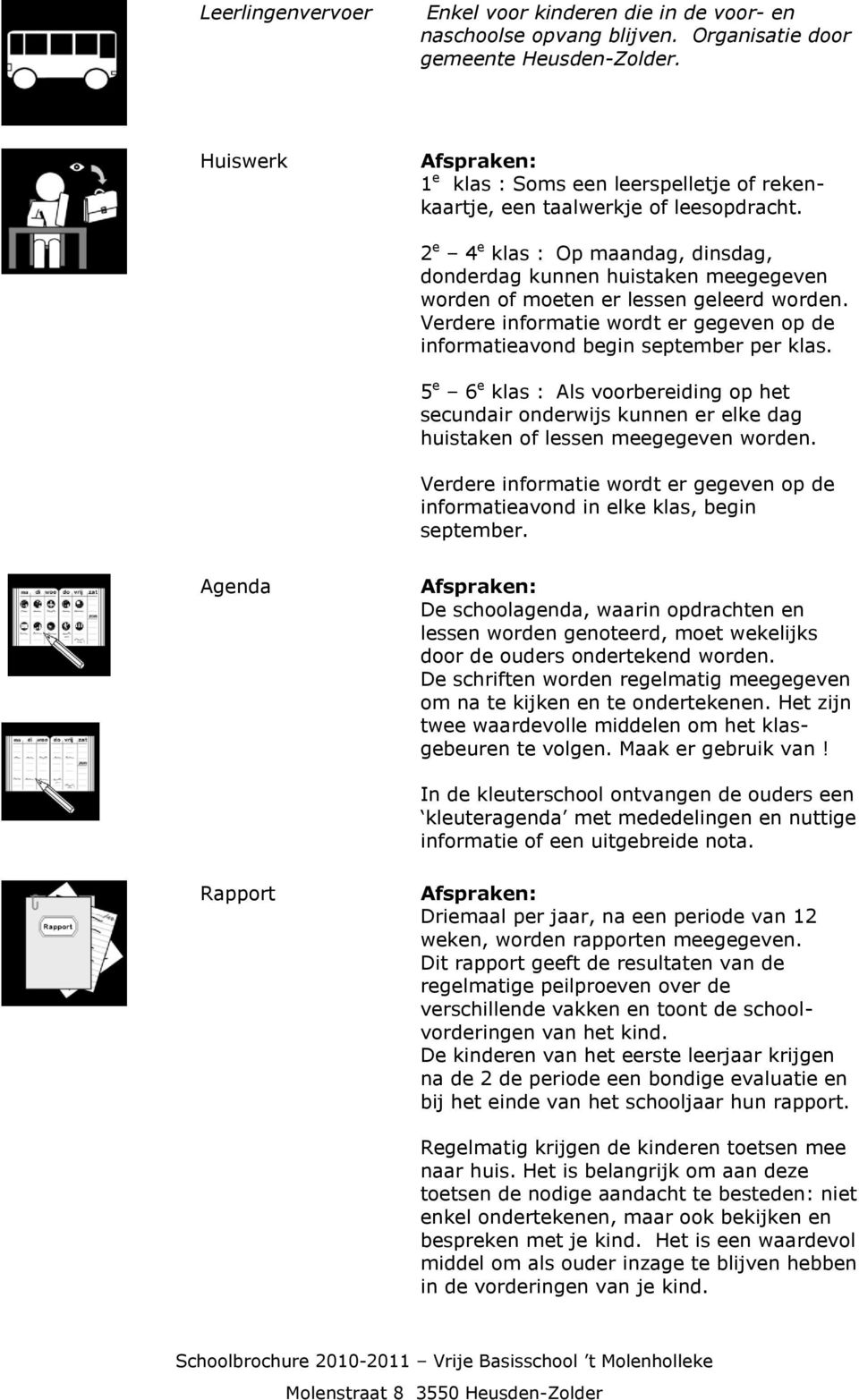 2 e 4 e klas : Op maandag, dinsdag, donderdag kunnen huistaken meegegeven worden of moeten er lessen geleerd worden. Verdere informatie wordt er gegeven op de informatieavond begin september per klas.