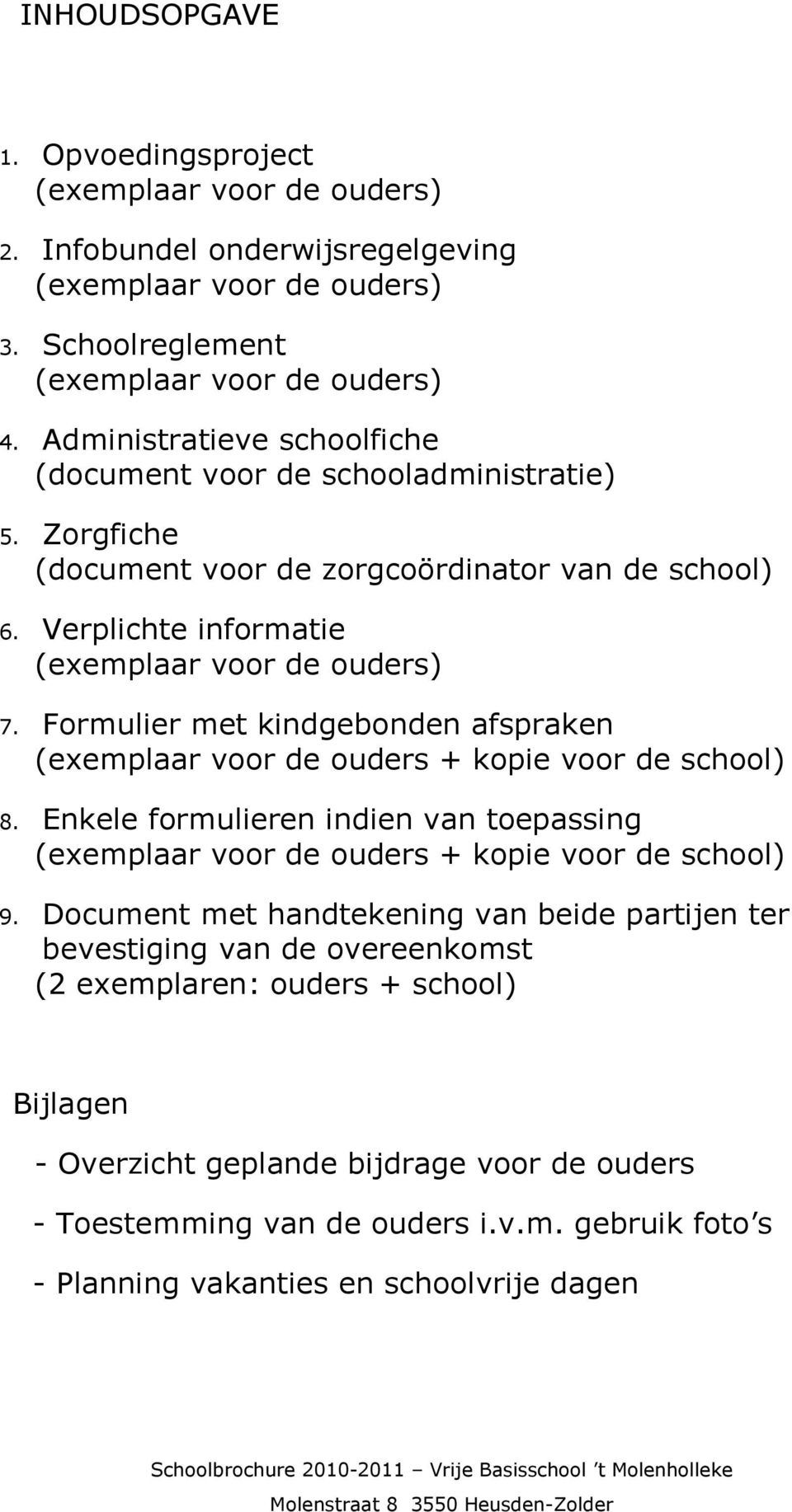 Formulier met kindgebonden afspraken (exemplaar voor de ouders + kopie voor de school) 8. Enkele formulieren indien van toepassing (exemplaar voor de ouders + kopie voor de school) 9.