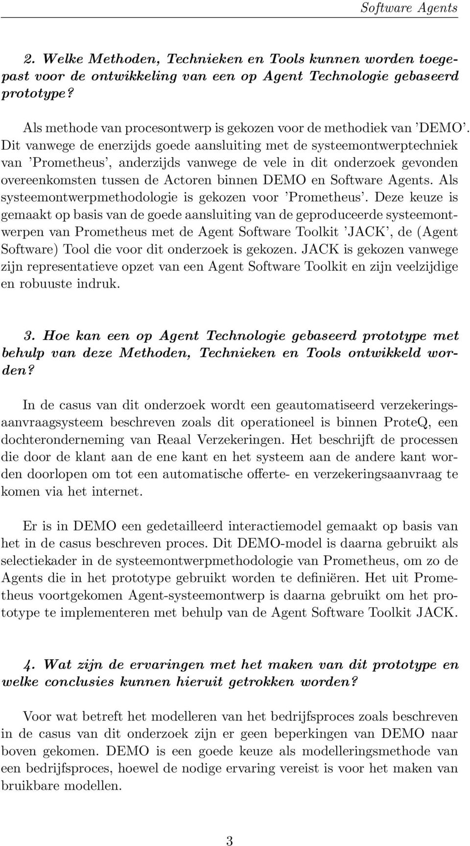 Dit vanwege de enerzijds goede aansluiting met de systeemontwerptechniek van Prometheus, anderzijds vanwege de vele in dit onderzoek gevonden overeenkomsten tussen de Actoren binnen DEMO en Software