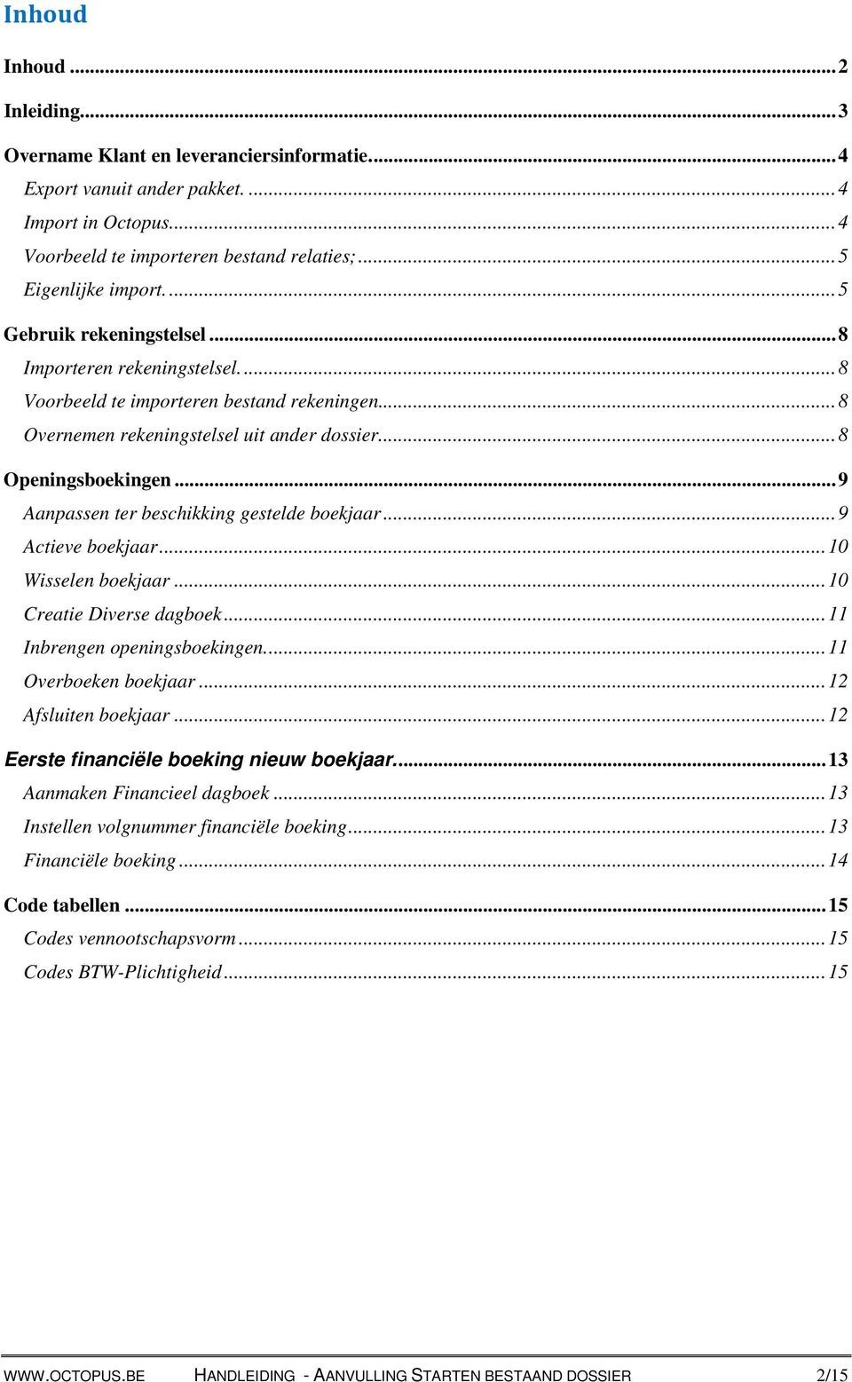 .. 9 Aanpassen ter beschikking gestelde boekjaar... 9 Actieve boekjaar... 0 Wisselen boekjaar... 0 Creatie Diverse dagboek... Inbrengen openingsboekingen.... Overboeken boekjaar... Afsluiten boekjaar.