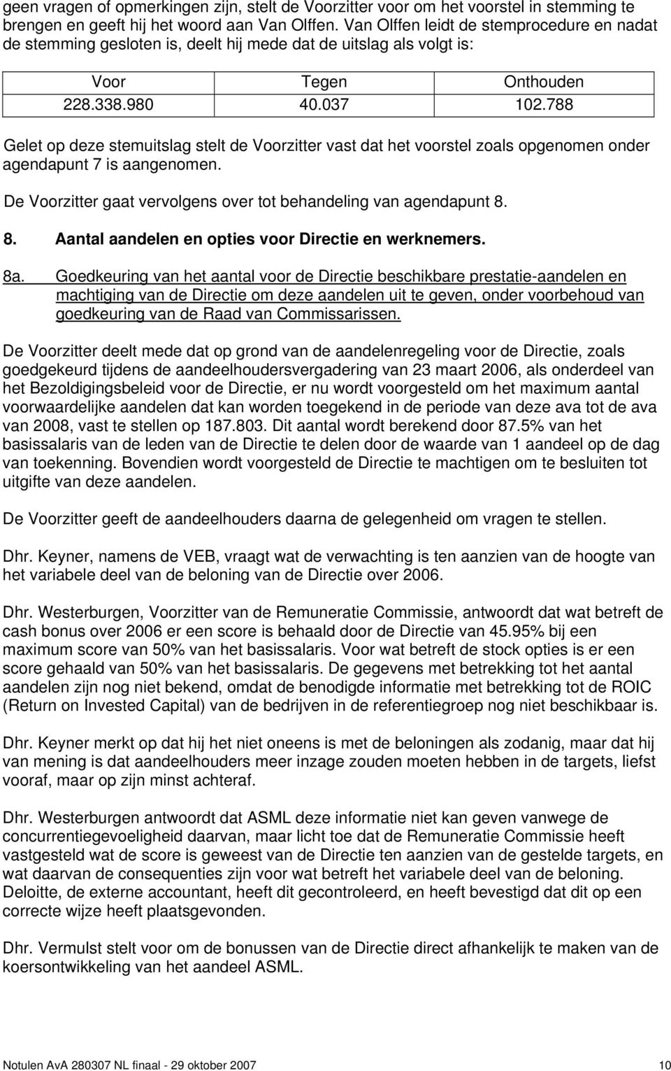 788 Gelet op deze stemuitslag stelt de Voorzitter vast dat het voorstel zoals opgenomen onder agendapunt 7 is aangenomen. De Voorzitter gaat vervolgens over tot behandeling van agendapunt 8.