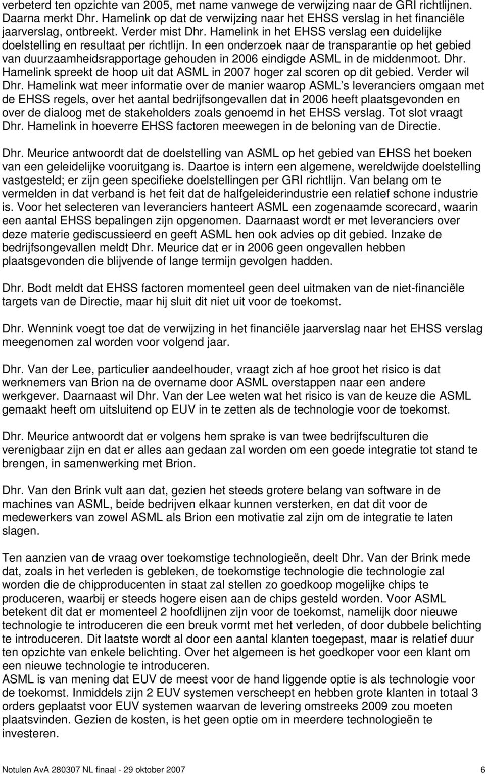 In een onderzoek naar de transparantie op het gebied van duurzaamheidsrapportage gehouden in 2006 eindigde ASML in de middenmoot. Dhr.