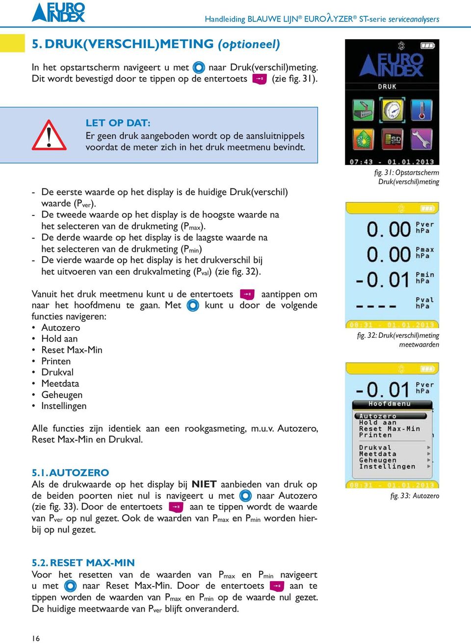 - De eerste waarde op het display is de huidige Druk(verschil) waarde (Pver). - De tweede waarde op het display is de hoogste waarde na het selecteren van de drukmeting (Pmax).