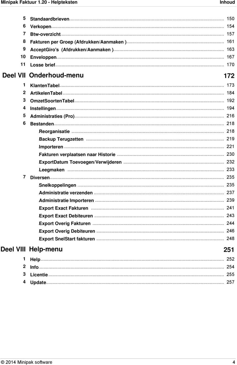 .. 218 Reorganisatie... 219 Backup Terugzetten... 221 Importeren... 230 Fakturen verplaatsen naar Historie... 232 ExportDatum Toevoegen/Verwijderen... 233 Leegmaken 7 Diversen... 235.