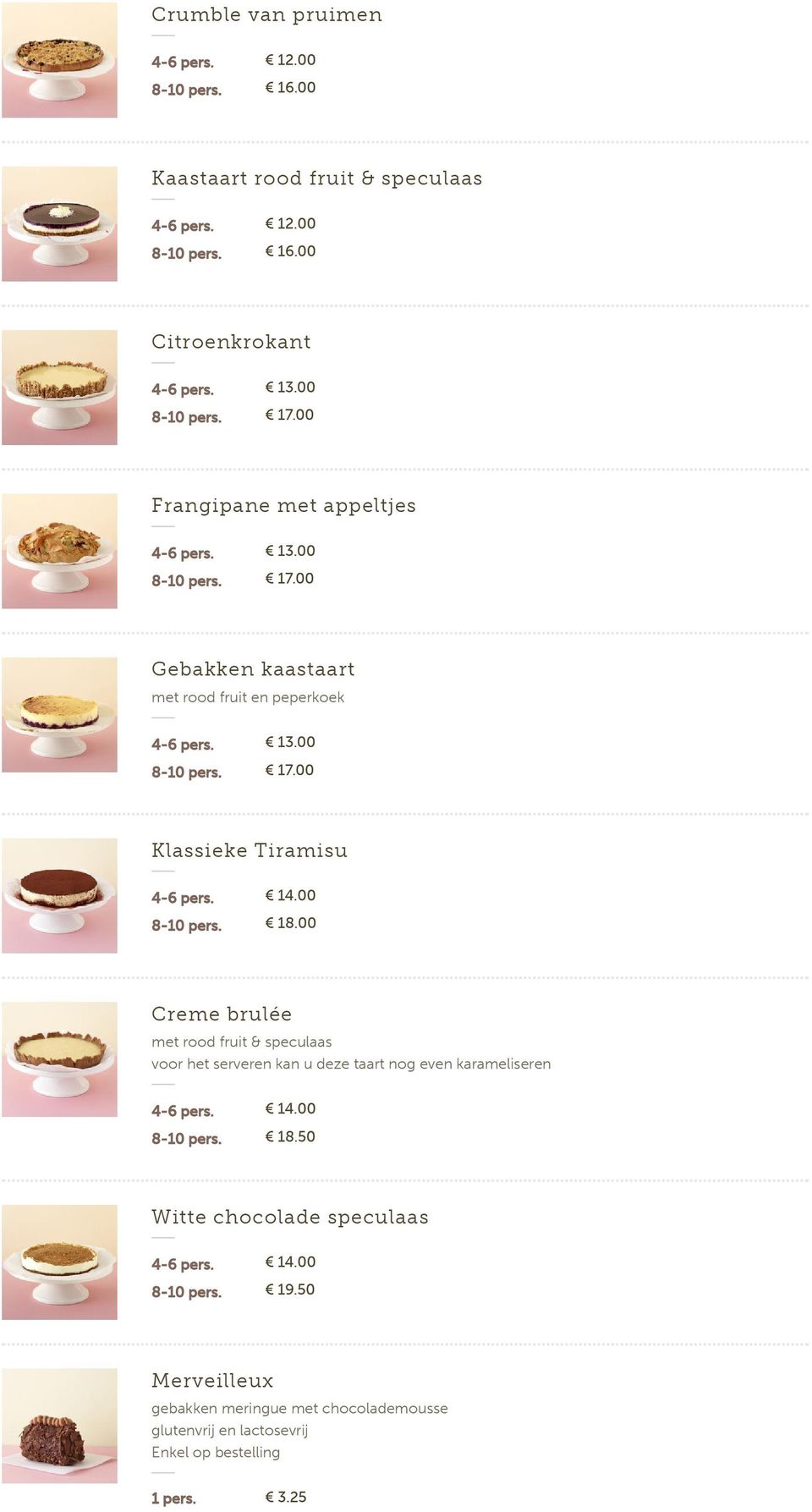 14.00 8-10 pers. 18.00 Creme brulée met rood fruit & speculaas voor het serveren kan u deze taart nog even karameliseren 4-6 pers. 14.00 8-10 pers. 18.50 Witte chocolade speculaas 4-6 pers.