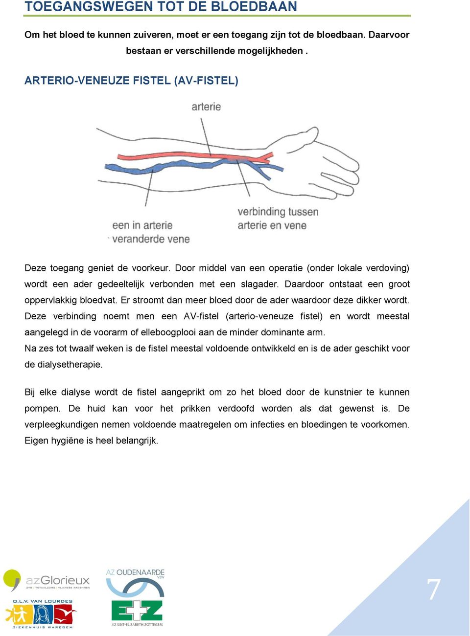 Daardoor ontstaat een groot oppervlakkig bloedvat. Er stroomt dan meer bloed door de ader waardoor deze dikker wordt.