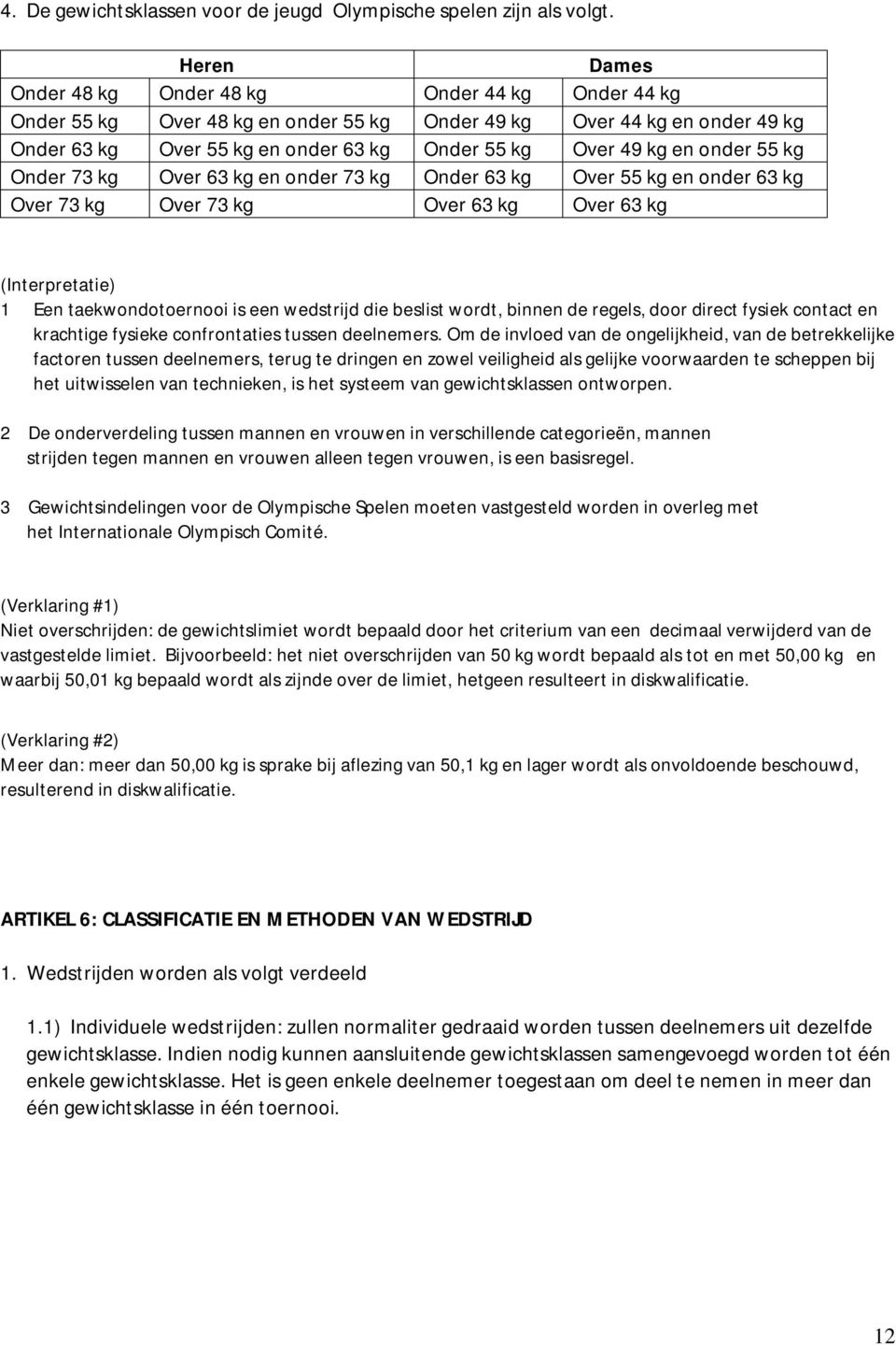 onder 55 kg Onder 73 kg Over 63 kg en onder 73 kg Onder 63 kg Over 55 kg en onder 63 kg Over 73 kg Over 73 kg Over 63 kg Over 63 kg (Interpretatie) 1 Een taekwondotoernooi is een wedstrijd die