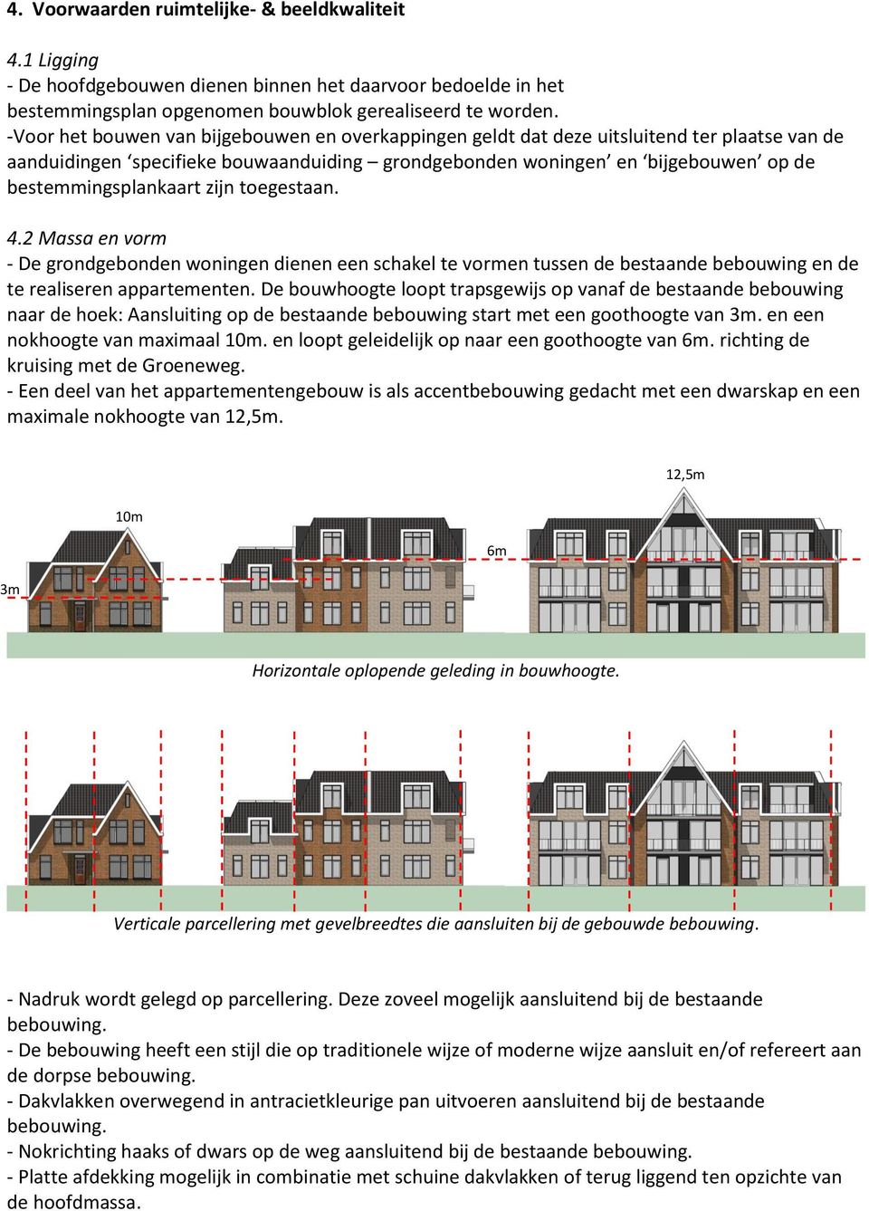 zijn toegestaan. 4.2 Massa en vorm - De grondgebonden woningen dienen een schakel te vormen tussen de bestaande bebouwing en de te realiseren appartementen.