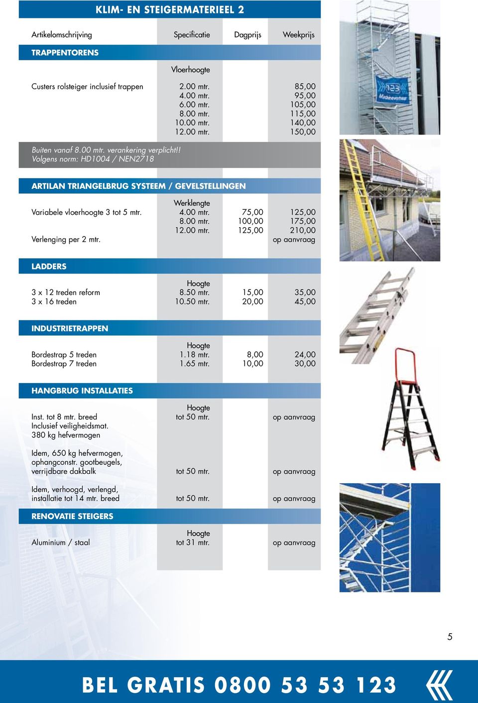 00 mtr. 125,00 210,00 Verlenging per 2 mtr. op aanvraag Ladders Hoogte 3 x 12 treden reform 8.50 mtr. 15,00 35,00 3 x 16 treden 10.50 mtr. 20,00 45,00 Industrietrappen Hoogte Bordestrap 5 treden 1.