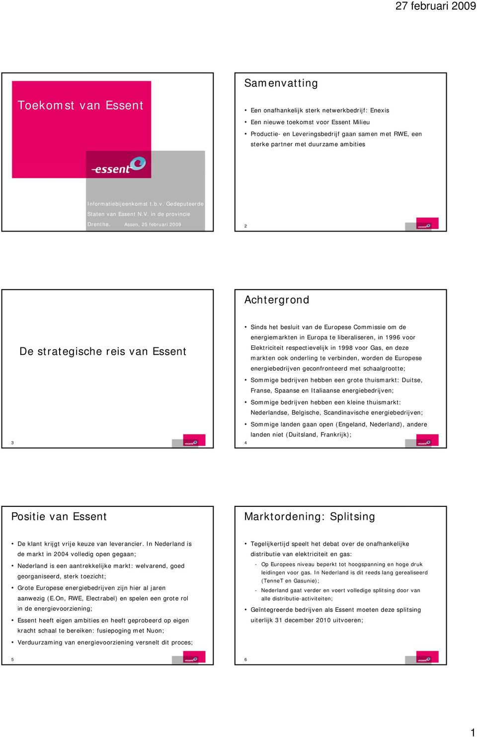 Assen, 25 februari 2009 2 Achtergrond 3 De strategische reis van Essent Sinds het besluit van de Europese Commissie om de energiemarkten in Europa te liberaliseren, in 1996 voor Elektriciteit